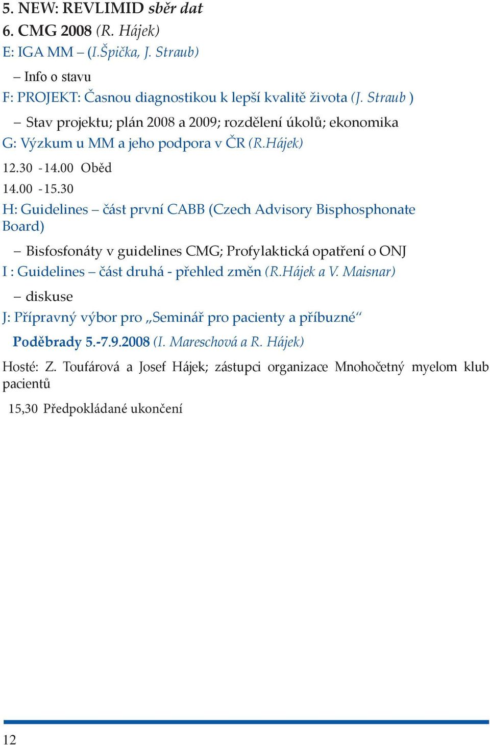 30 H: Guidelines část první CABB (Czech Advisory Bisphosphonate Board) Bisfosfonáty v guidelines CMG; Profylaktická opatření o ONJ I : Guidelines část druhá - přehled změn (R.