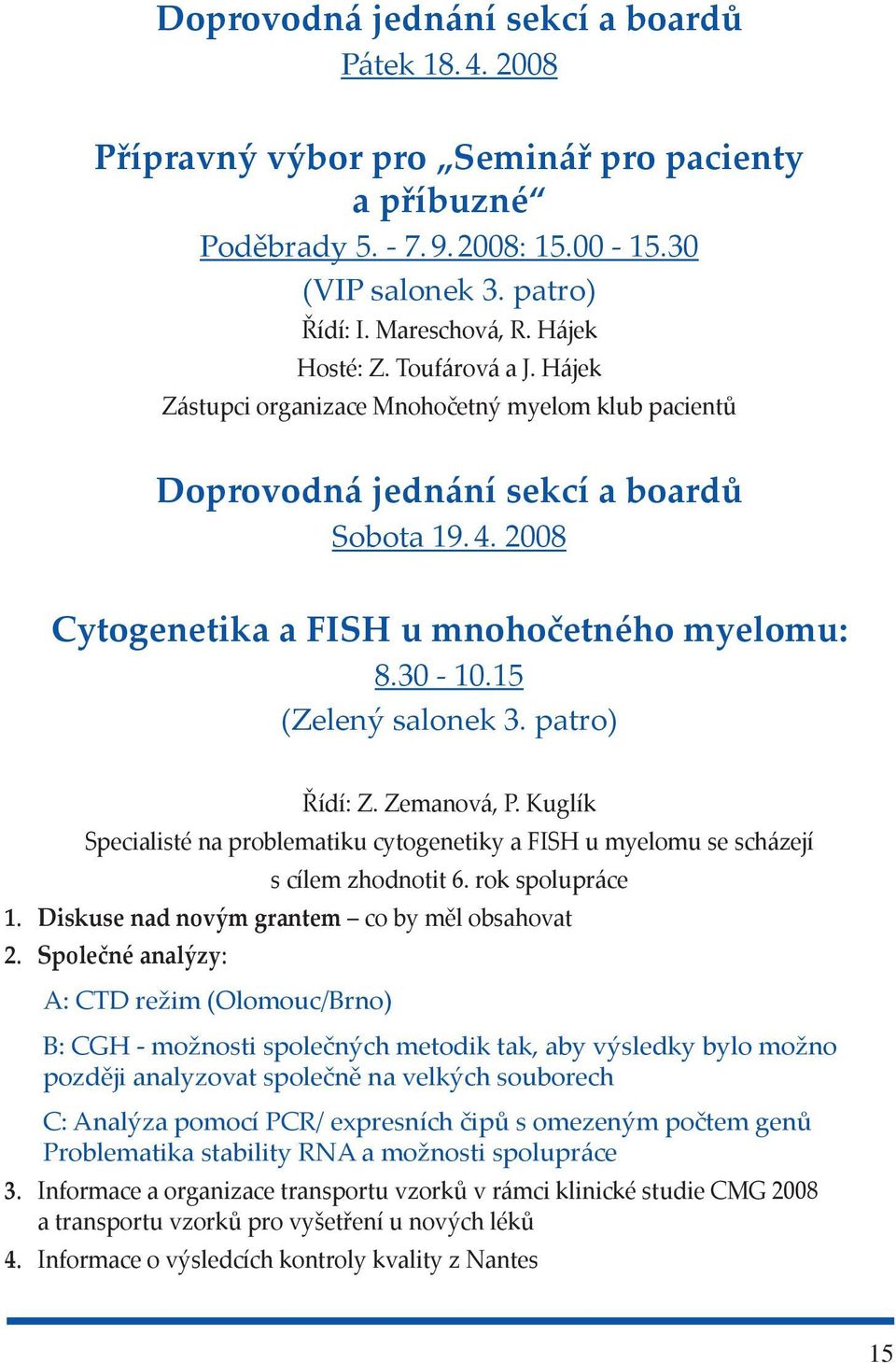 15 (Zelený salonek 3. patro) Řídí: Z. Zemanová, P. Kuglík Specialisté na problematiku cytogenetiky a FISH u myelomu se scházejí s cílem zhodnotit 6. rok spolupráce 1.