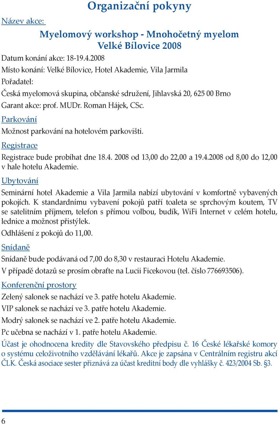 Parkování Možnost parkování na hotelovém parkovišti. Registrace Registrace bude probíhat dne 18.4. 2008 od 13,00 do 22,00 a 19.4.2008 od 8,00 do 12,00 v hale hotelu Akademie.