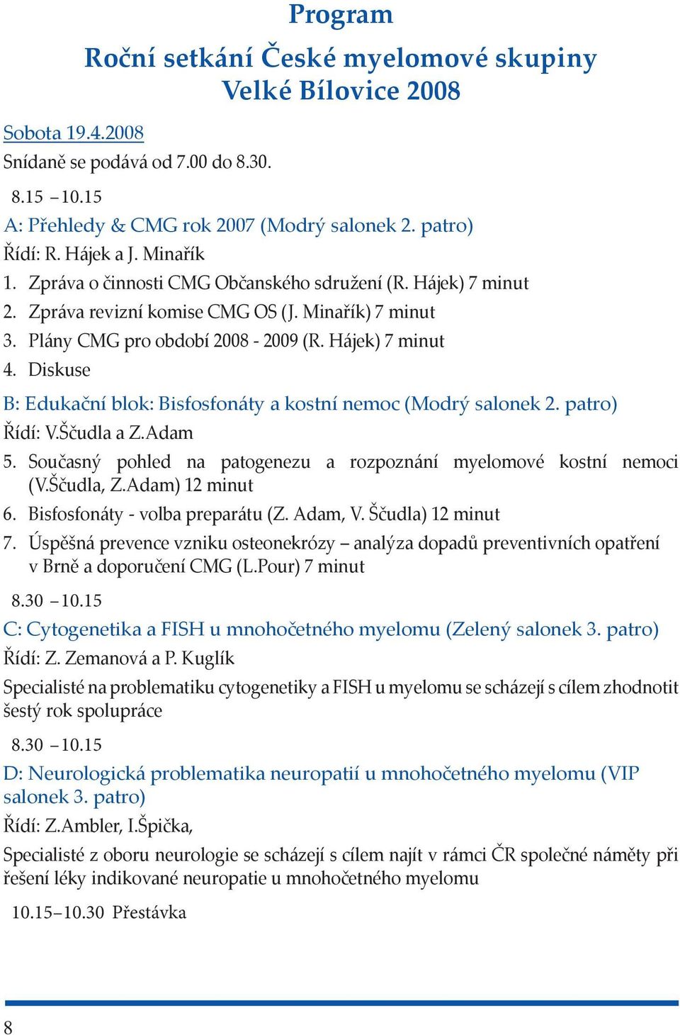 Diskuse B: Edukační blok: Bisfosfonáty a kostní nemoc (Modrý salonek 2. patro) Řídí: V.Ščudla a Z.Adam 5. Současný pohled na patogenezu a rozpoznání myelomové kostní nemoci (V.Ščudla, Z.