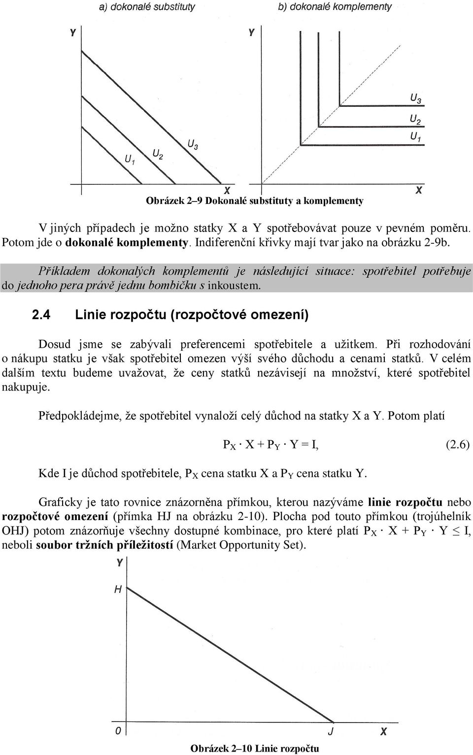 Při rozhodování o nákupu statku je však spotřebitel omezen výší svého důchodu a cenami statků. V celém dalším textu budeme uvažovat, že ceny statků nezávisejí na množství, které spotřebitel nakupuje.