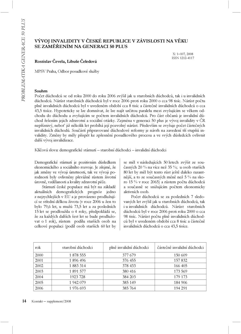 Nárůst počtu plně invalidních důchodců byl v uvedeném období cca 8 tisíc a částečně invalidních důchodců o cca 43,5 tisíce.