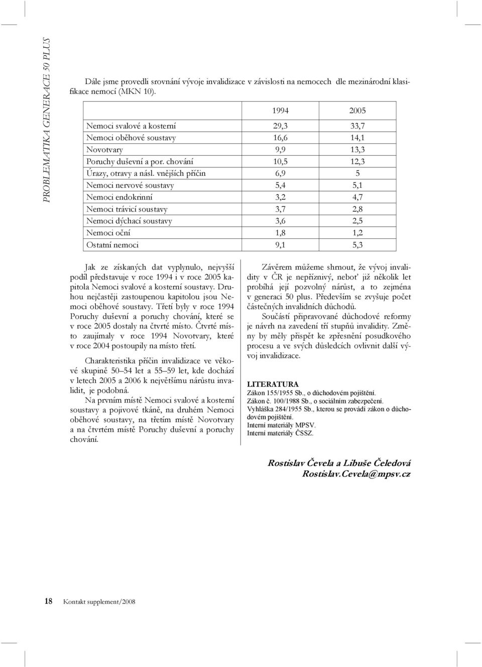 vnějších příčin 6,9 5 Nemoci nervové soustavy 5,4 5,1 Nemoci endokrinní 3,2 4,7 Nemoci trávicí soustavy 3,7 2,8 Nemoci dýchací soustavy 3,6 2,5 Nemoci oční 1,8 1,2 Ostatní nemoci 9,1 5,3 Jak ze