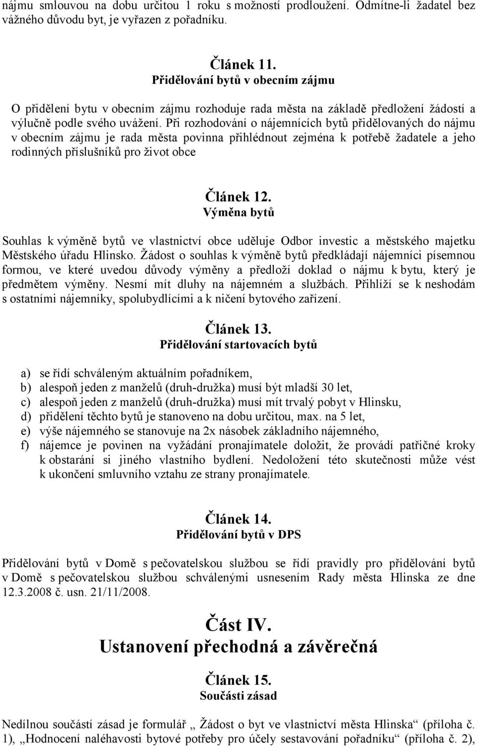 Při rozhodování o nájemnících bytů přidělovaných do nájmu v obecním zájmu je rada města povinna přihlédnout zejména k potřebě žadatele a jeho rodinných příslušníků pro život obce Článek 12.