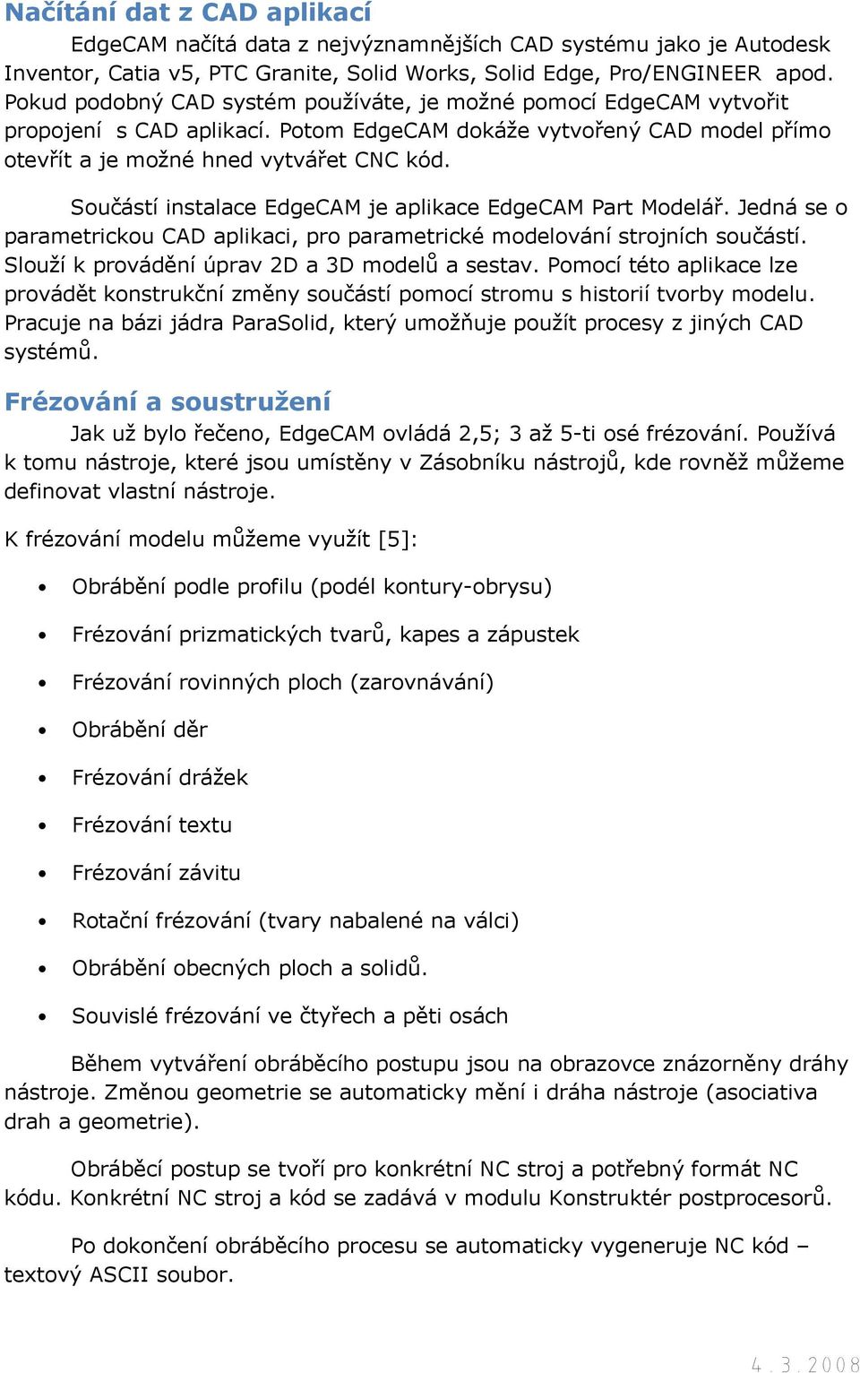 Součástí instalace EdgeCAM je aplikace EdgeCAM Part Modelář. Jedná se o parametrickou CAD aplikaci, pro parametrické modelování strojních součástí. Slouží k provádění úprav 2D a 3D modelů a sestav.