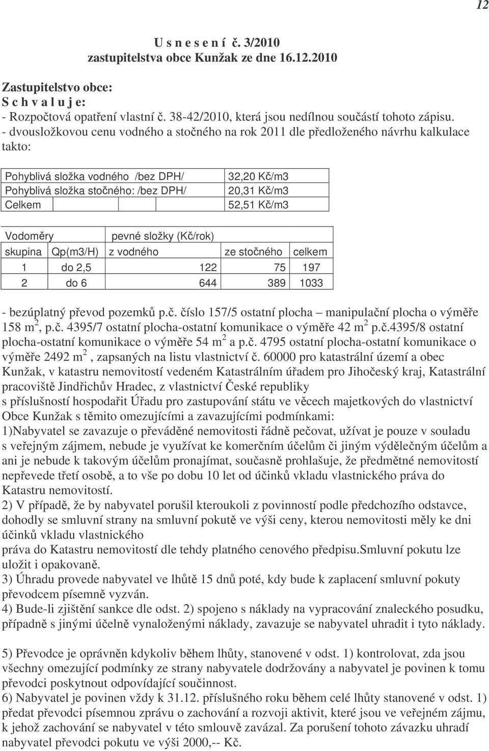 - dvousložkovou cenu vodného a stočného na rok 2011 dle předloženého návrhu kalkulace takto: Pohyblivá složka vodného /bez DPH/ Pohyblivá složka stočného: /bez DPH/ Celkem 32,20 Kč/m3 20,31 Kč/m3