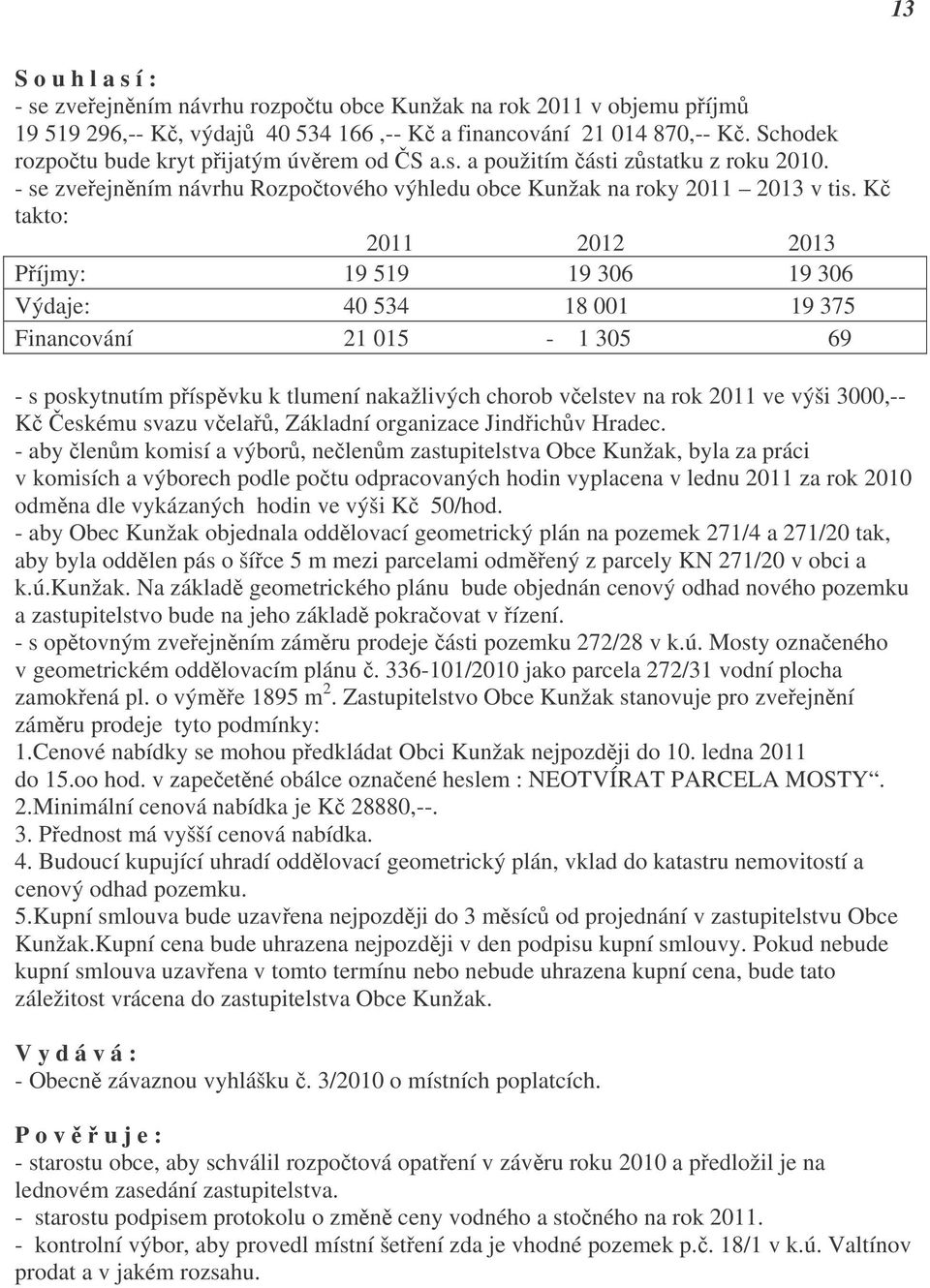 Kč takto: 2011 2012 2013 Příjmy: 19 519 19 306 19 306 Výdaje: 40 534 18 001 19 375 Financování 21 015-1 305 69 - s poskytnutím příspěvku k tlumení nakažlivých chorob včelstev na rok 2011 ve výši