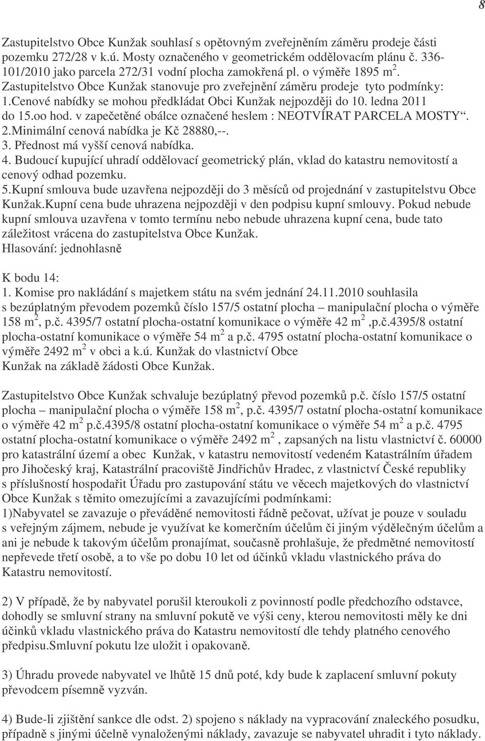 Cenové nabídky se mohou předkládat Obci Kunžak nejpozději do 10. ledna 2011 do 15.oo hod. v zapečetěné obálce označené heslem : NEOTVÍRAT PARCELA MOSTY. 2.Minimální cenová nabídka je Kč 28880,--. 3.