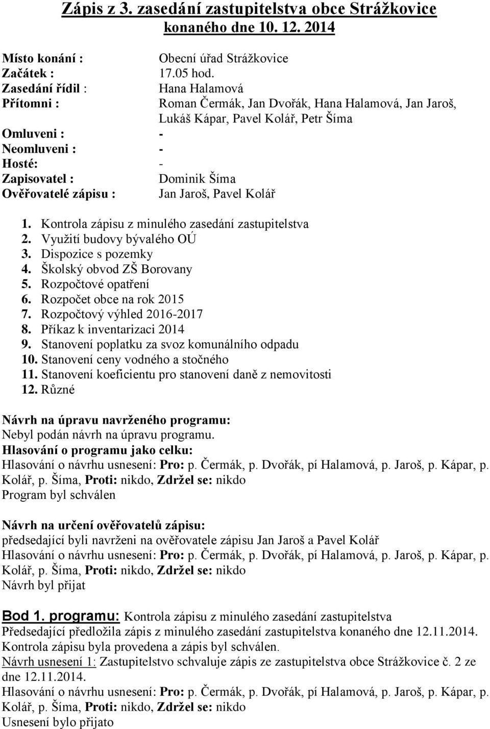 Hana Halamová Roman Čermák, Jan Dvořák, Hana Halamová, Jan Jaroš, Lukáš Kápar, Pavel Kolář, Petr Šíma Dominik Šíma Jan Jaroš, Pavel Kolář 1. Kontrola zápisu z minulého zasedání zastupitelstva 2.