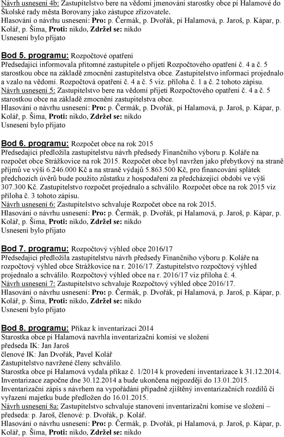 Zastupitelstvo informaci projednalo a vzalo na vědomí. Rozpočtová opatření č. 4 a č. 5 viz. příloha č. 1 a č. 2 tohoto zápisu.