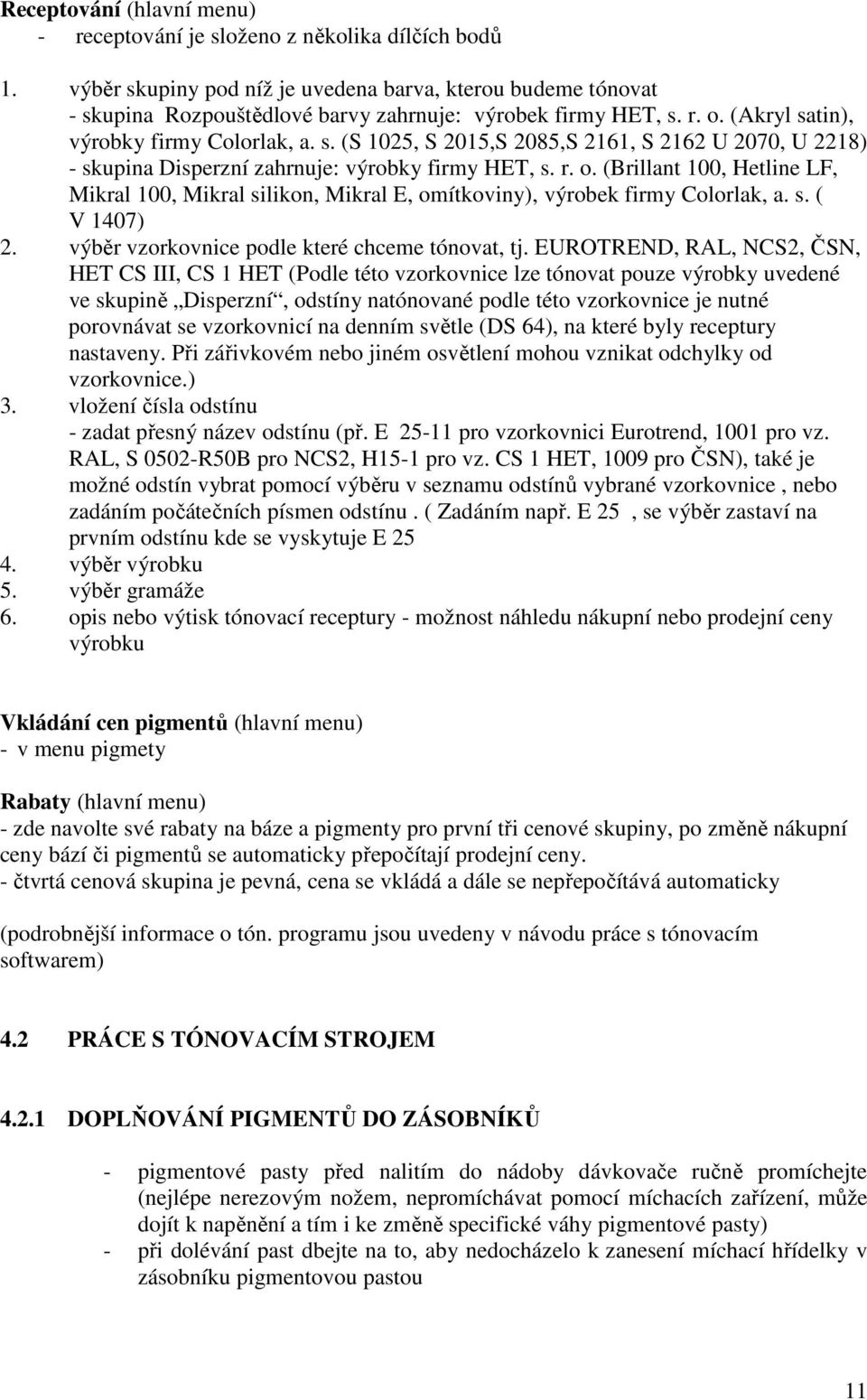r. o. (Brillant 100, Hetline LF, Mikral 100, Mikral silikon, Mikral E, omítkoviny), výrobek firmy Colorlak, a. s. ( V 1407) 2. výběr vzorkovnice podle které chceme tónovat, tj.