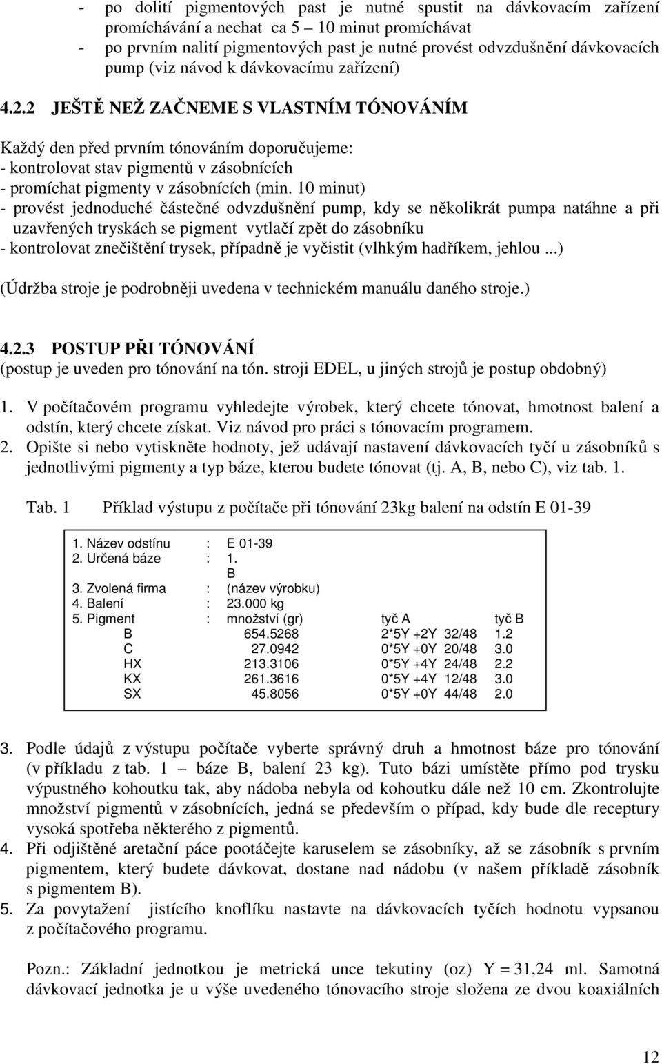 2 JEŠTĚ NEŽ ZAČNEME S VLASTNÍM TÓNOVÁNÍM Každý den před prvním tónováním doporučujeme: - kontrolovat stav pigmentů v zásobnících - promíchat pigmenty v zásobnících (min.