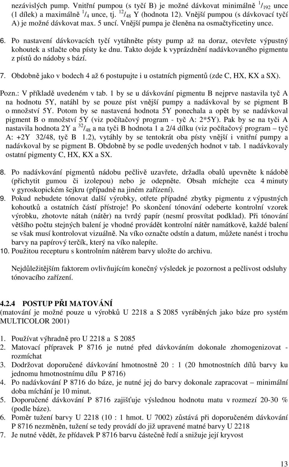 Po nastavení dávkovacích tyčí vytáhněte písty pump až na doraz, otevřete výpustný kohoutek a stlačte oba písty ke dnu. Takto dojde k vyprázdnění nadávkovaného pigmentu z pístů do nádoby s bází. 7.