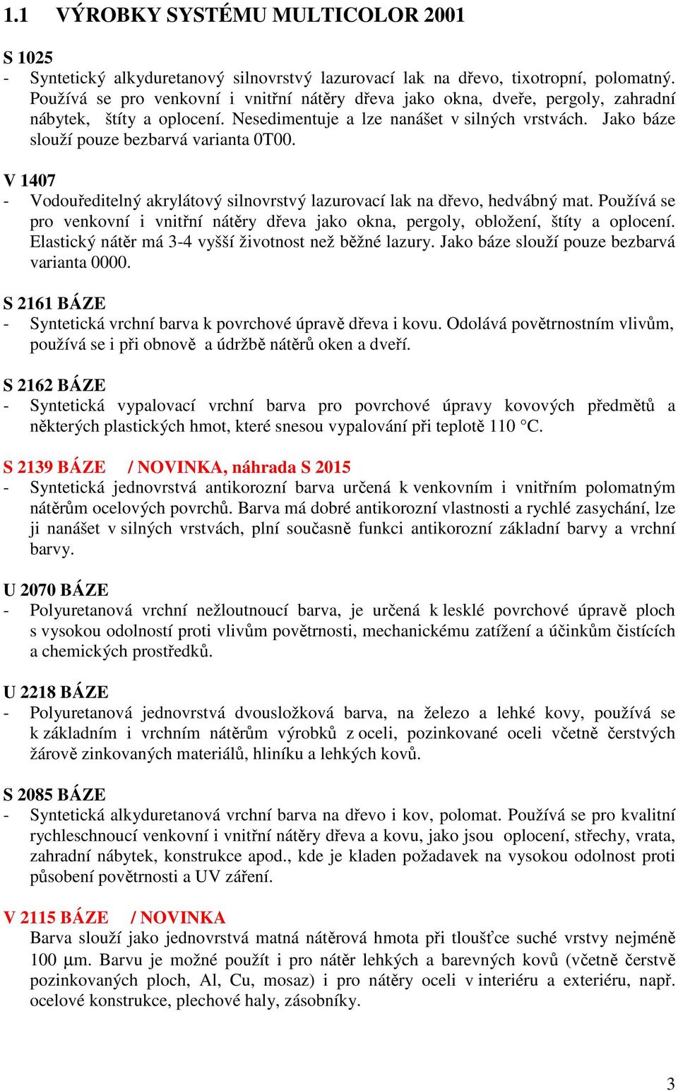 Jako báze slouží pouze bezbarvá varianta 0T00. V 1407 - Vodouředitelný akrylátový silnovrstvý lazurovací lak na dřevo, hedvábný mat.