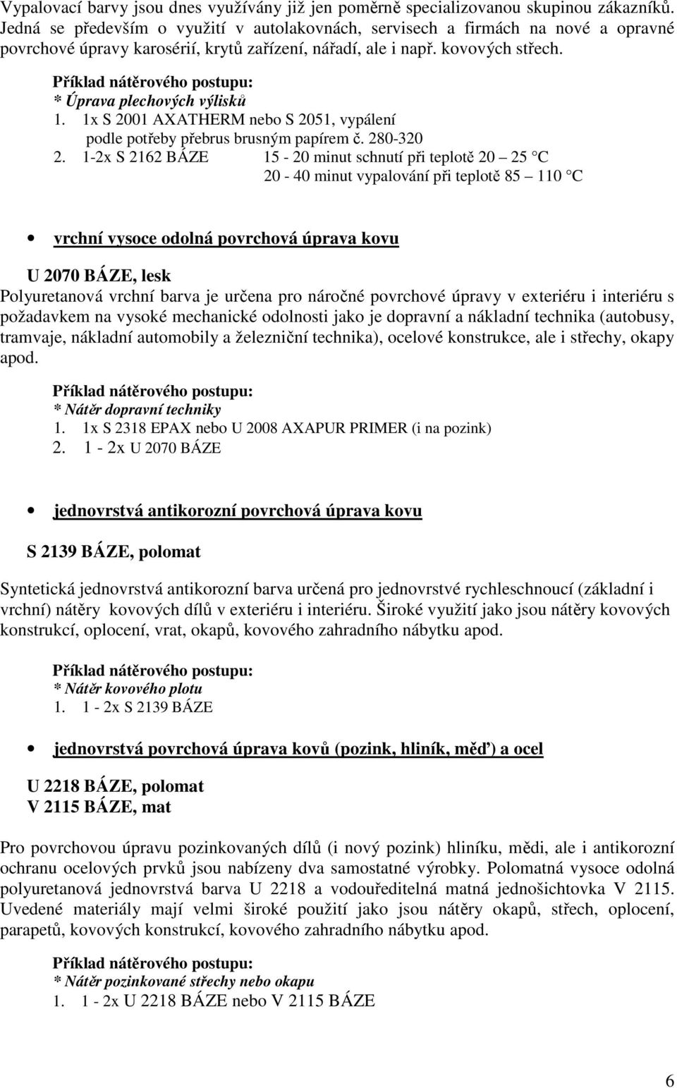 Příklad nátěrového postupu: * Úprava plechových výlisků 1. 1x S 2001 AXATHERM nebo S 2051, vypálení podle potřeby přebrus brusným papírem č. 280-320 2.