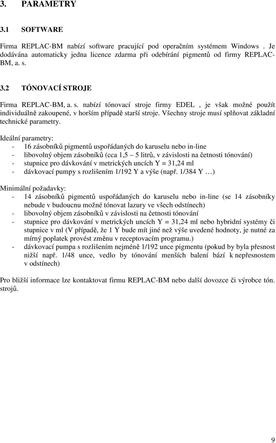 Ideální parametry: - 16 zásobníků pigmentů uspořádaných do karuselu nebo in-line - libovolný objem zásobníků (cca 1,5 5 litrů, v závislosti na četnosti tónování) - stupnice pro dávkování v metrických