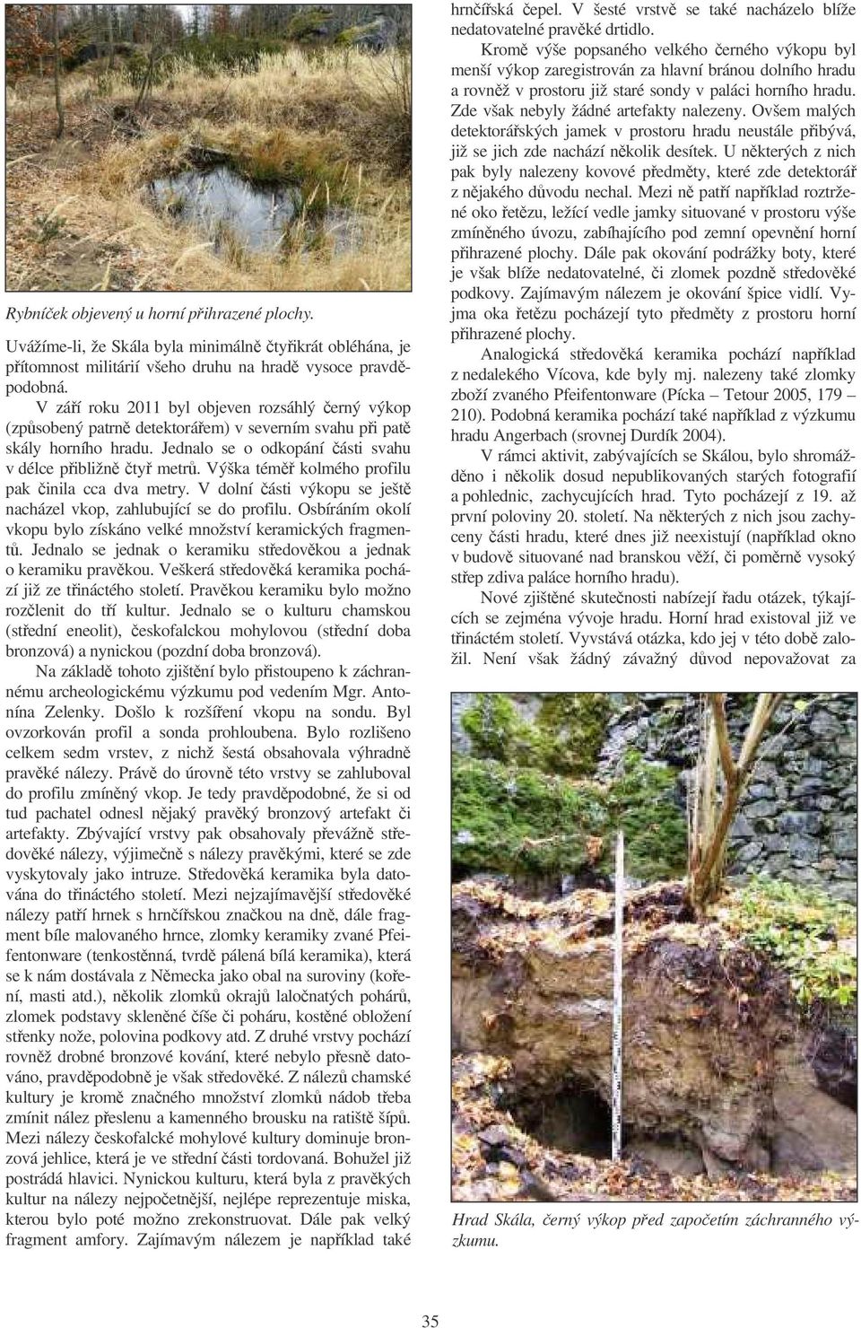 Výška tém kolmého profilu pak inila cca dva metry. V dolní ásti výkopu se ješt nacházel vkop, zahlubující se do profilu. Osbíráním okolí vkopu bylo získáno velké množství keramických fragment.