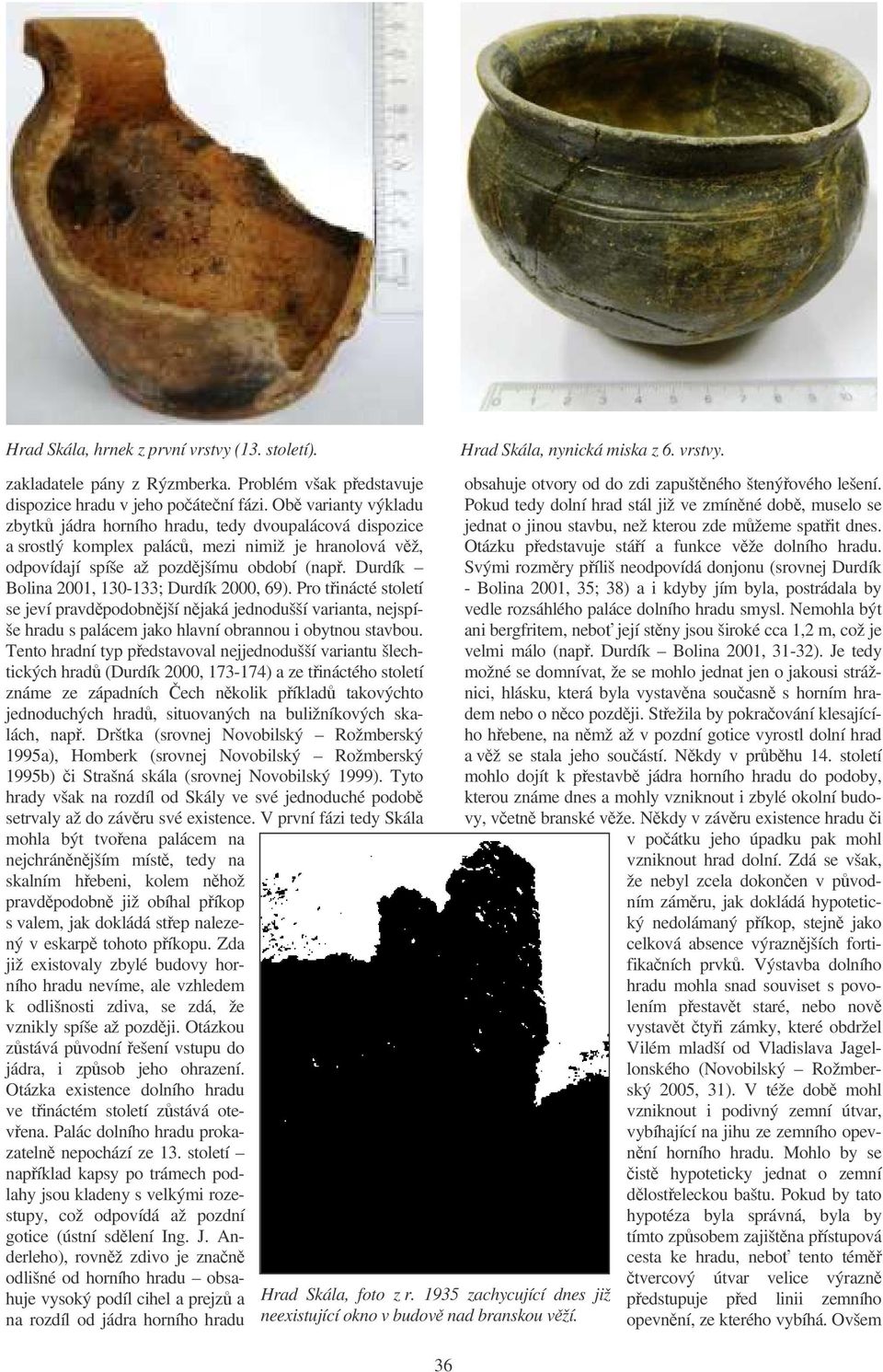Durdík Bolina 2001, 130-133; Durdík 2000, 69). Pro tinácté století se jeví pravdpodobnjší njaká jednodušší varianta, nejspíše hradu s palácem jako hlavní obrannou i obytnou stavbou.