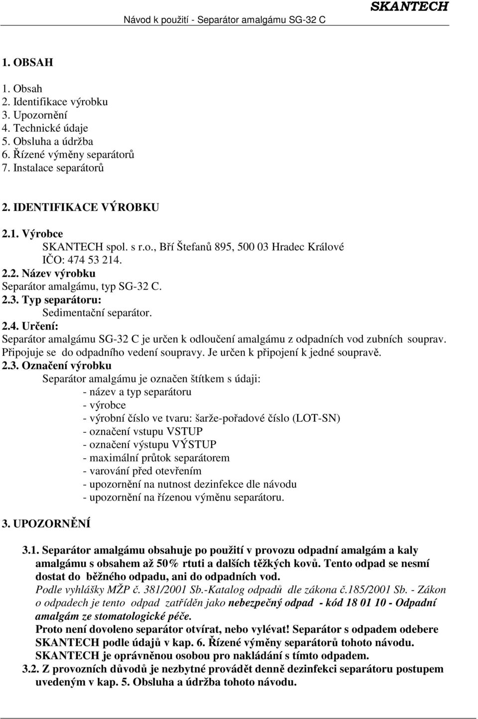 Připojuje se do odpadního vedení soupravy. Je určen k připojení k jedné soupravě. 2.3.