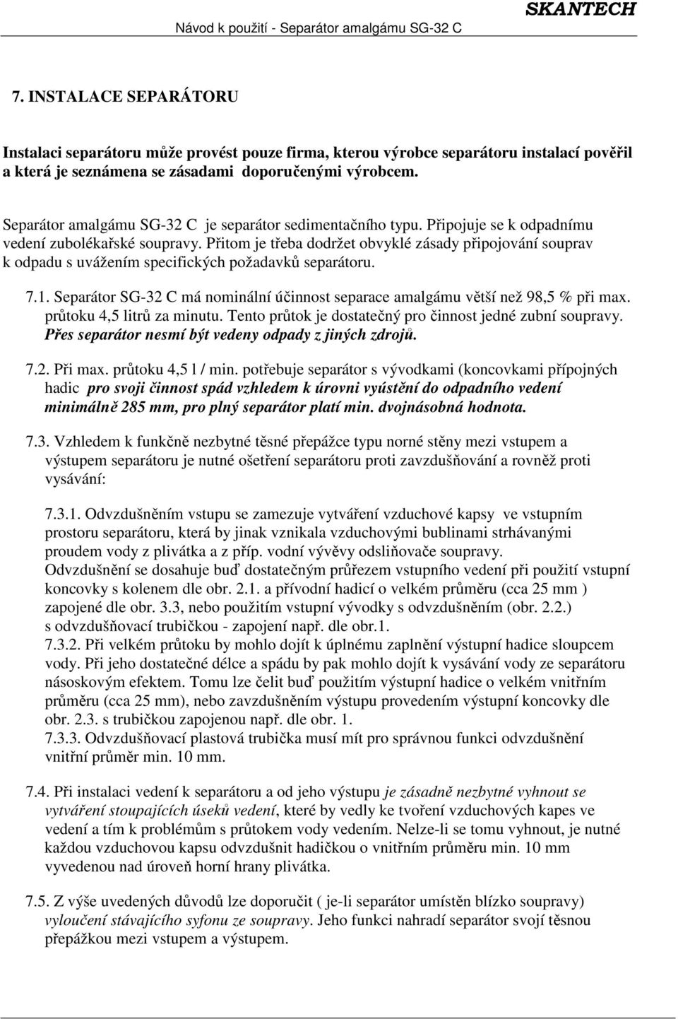 Přitom je třeba dodržet obvyklé zásady připojování souprav k odpadu s uvážením specifických požadavků separátoru. 7.1.