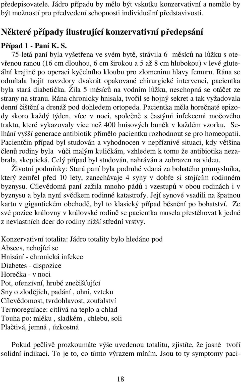 75-letá paní byla vyšetřena ve svém bytě, strávila 6 měsíců na lůžku s otevřenou ranou (16 cm dlouhou, 6 cm širokou a 5 až 8 cm hlubokou) v levé gluteální krajině po operaci kyčelního kloubu pro