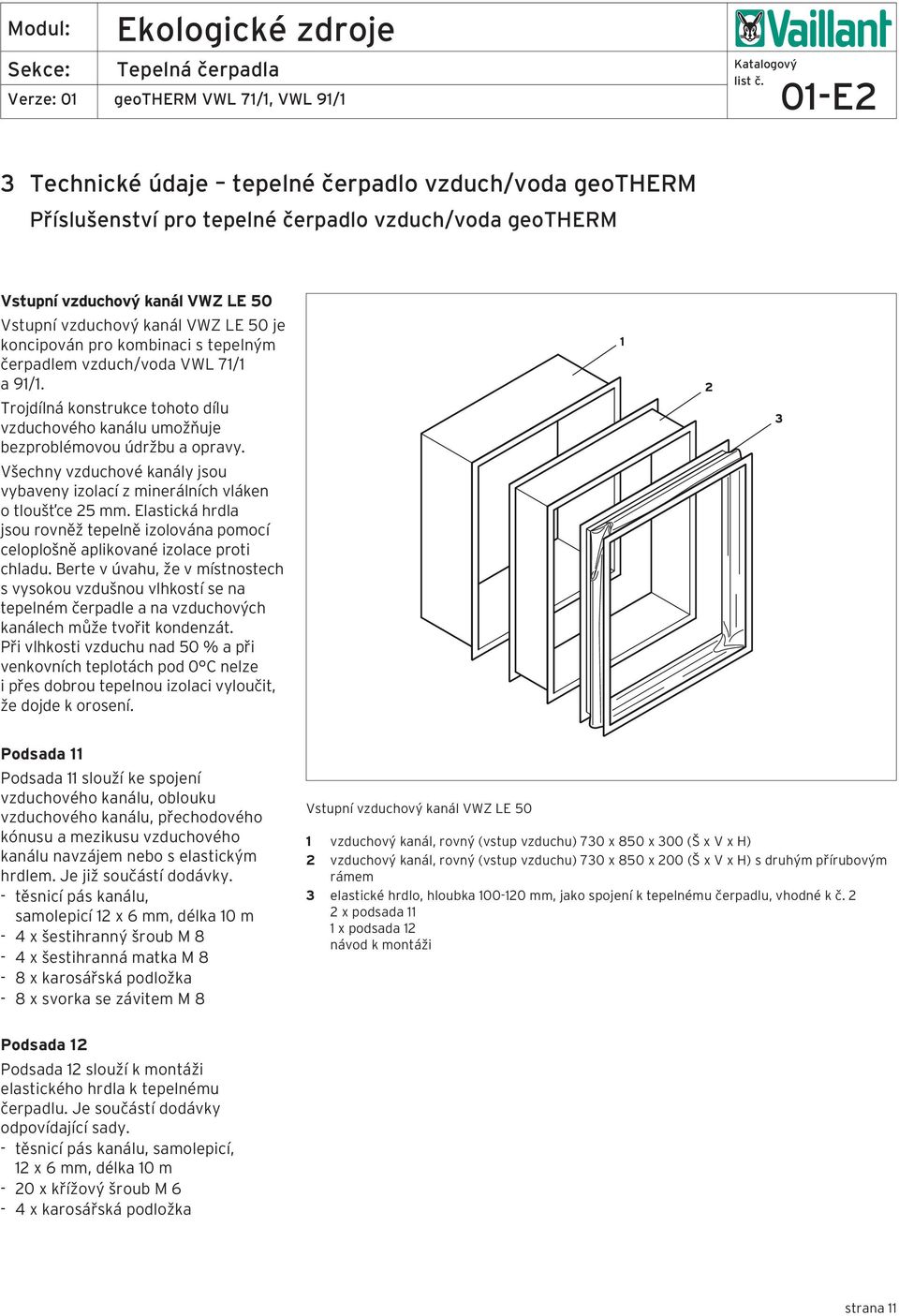Všechny vzduchové kanály jsou vybaveny izolací z minerálních vláken o tloušťce 25 mm. Elastická hrdla jsou rovněž tepelně izolována pomocí celoplošně aplikované izolace proti chladu.