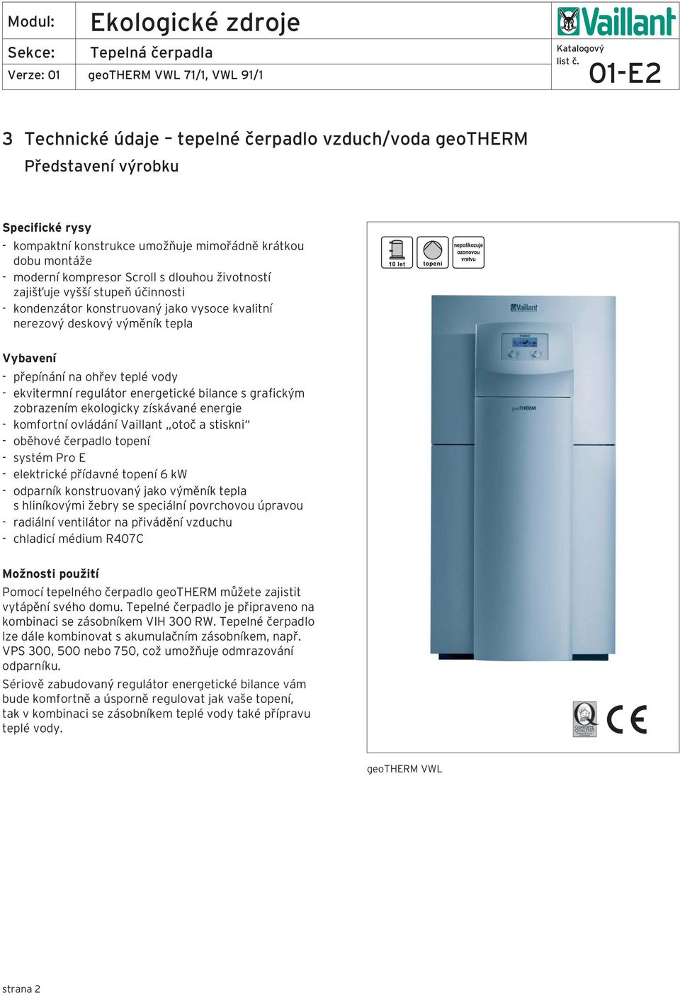 bilance s grafickým zobrazením ekologicky získávané energie - komfortní ovládání Vaillant otoč a stiskni - oběhové čerpadlo topení - systém Pro E - elektrické přídavné topení 6 kw - odparník