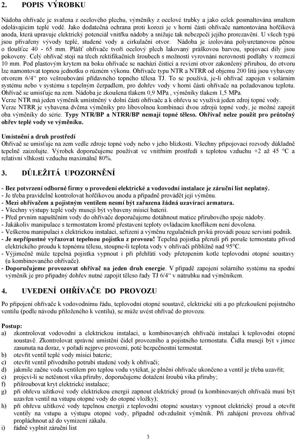 U všech typů jsou přivařeny vývody teplé, studené vody a cirkulační otvor. Nádoba je izolována polyuretanovou pěnou o tloušťce 40-65 mm.