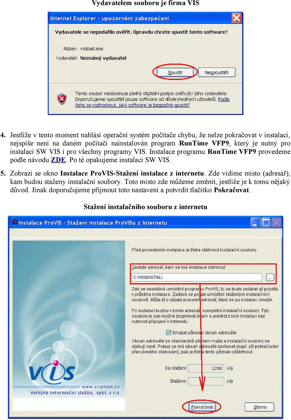 který je nutný pro instalaci SW VIS i pro všechny programy VIS. Instalace programu RunTime VFP9 provedeme podle návodu ZDE. Po té opakujeme instalaci SW VIS. 5.