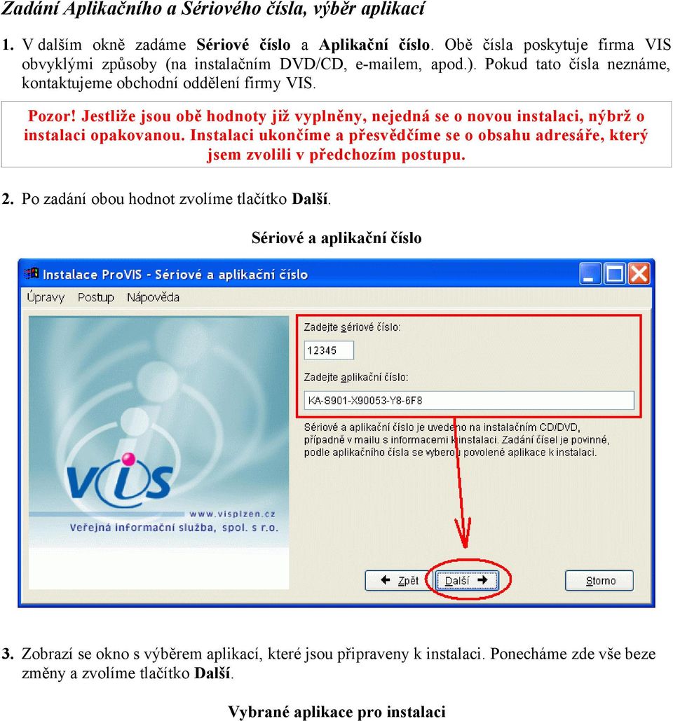 Jestliže jsou obě hodnoty již vyplněny, nejedná se o novou instalaci, nýbrž o instalaci opakovanou.