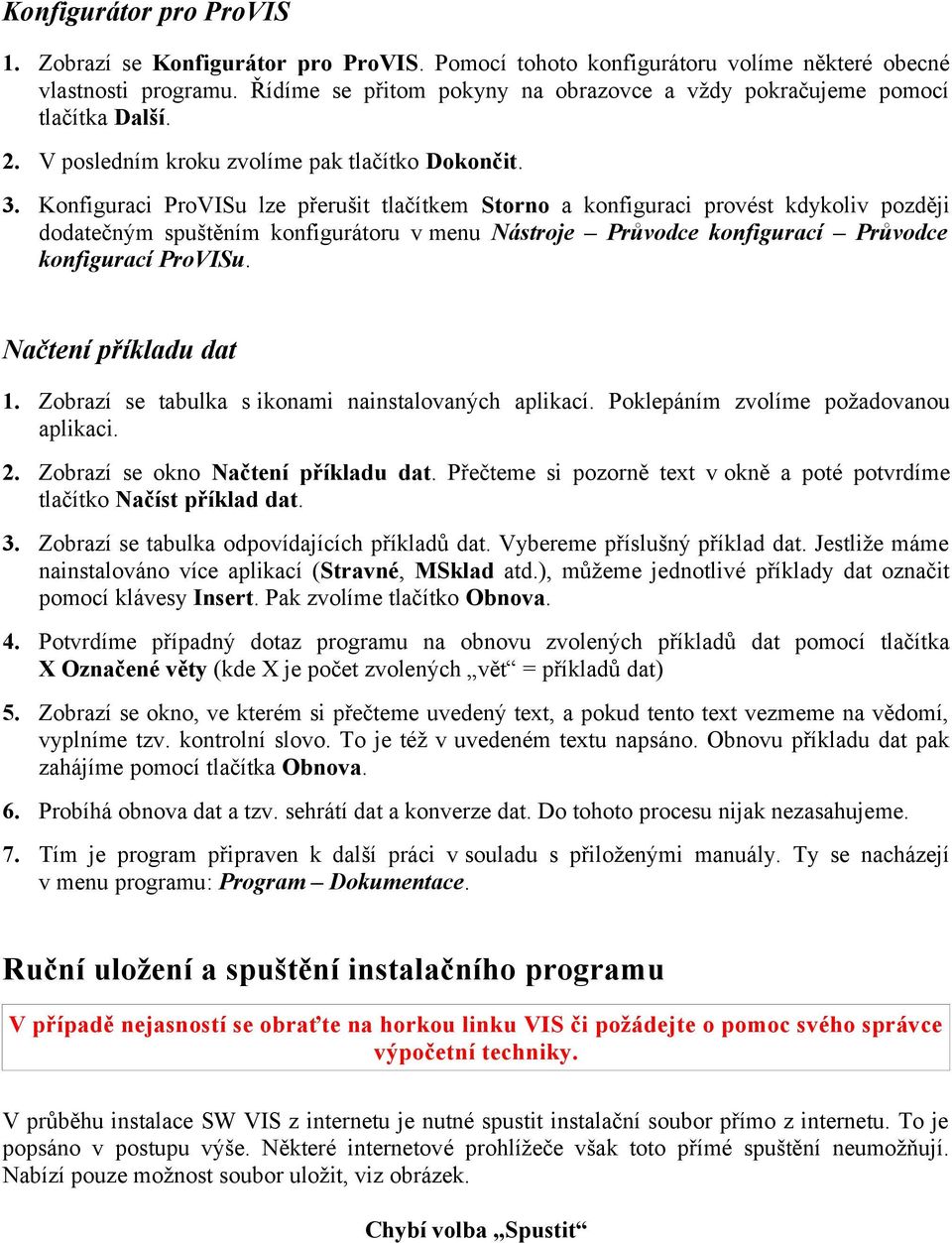 Konfiguraci ProVISu lze přerušit tlačítkem Storno a konfiguraci provést kdykoliv později dodatečným spuštěním konfigurátoru v menu Nástroje Průvodce konfigurací Průvodce konfigurací ProVISu.