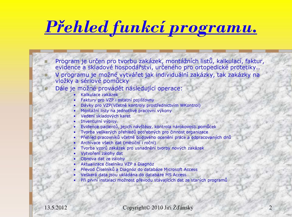 Dávky pro VZP(Včetně kontroly prostřednictvím WKontrol) Montážní listy na jednotlivé pracovní výkony Vedení skladových karet Inventurní výpisy Evidence pacientů, jejich návštěvy, kontrola nárokovosti