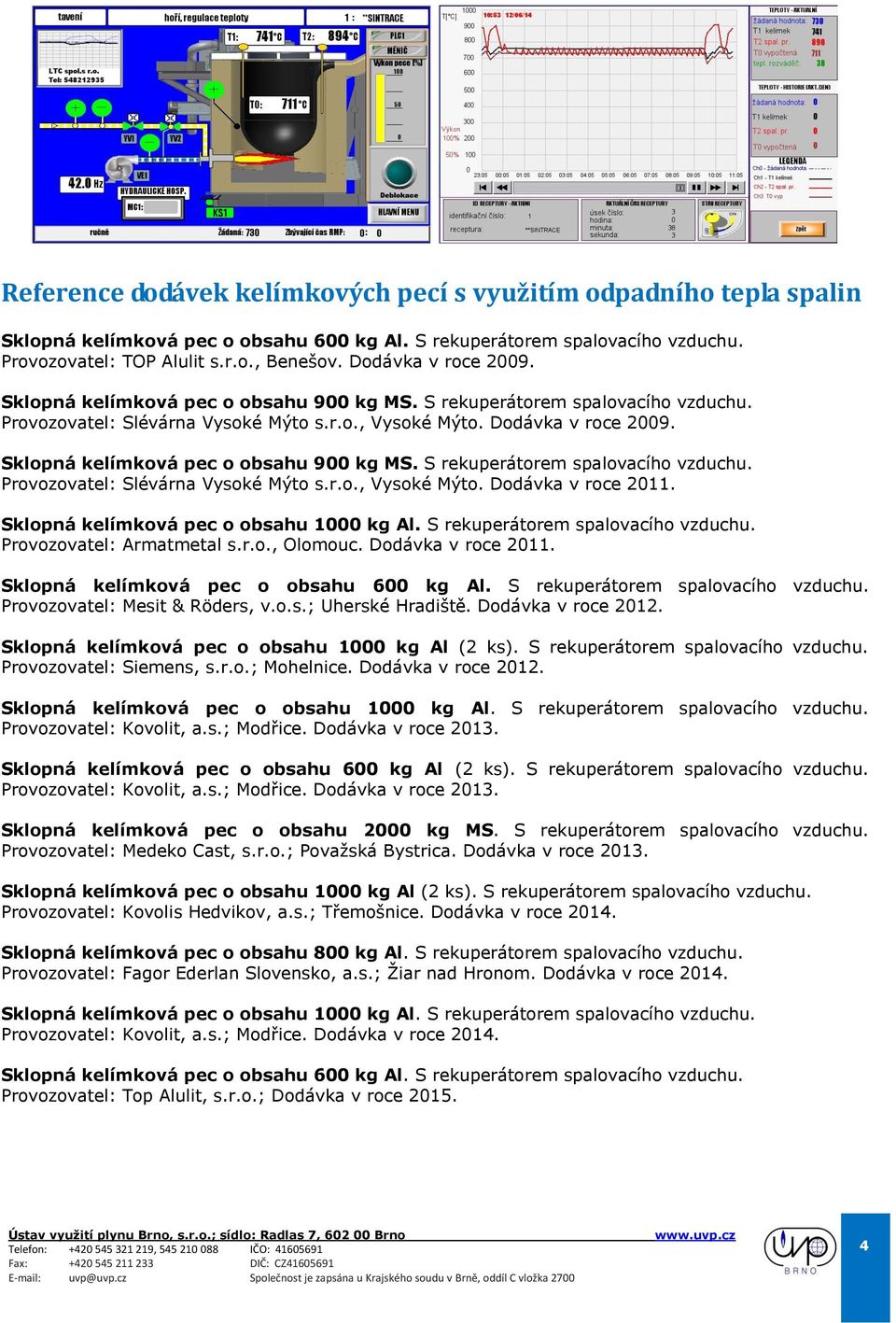 Sklopná kelímková pec o obsahu 900 kg MS. S rekuperátorem spalovacího vzduchu. Provozovatel: Slévárna Vysoké Mýto s.r.o., Vysoké Mýto. Dodávka v roce 2011. Sklopná kelímková pec o obsahu 1000 kg Al.