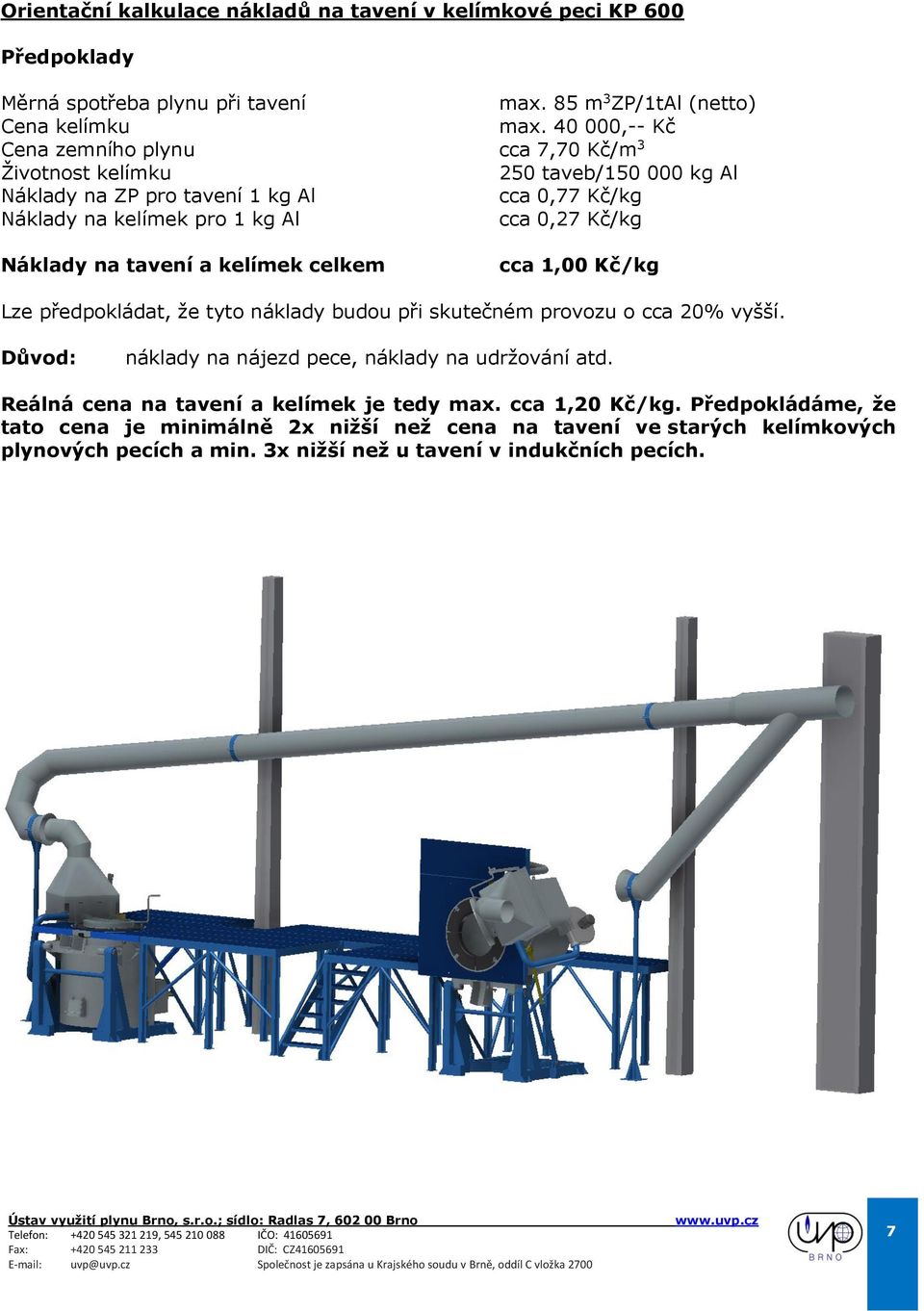 Náklady na tavení a kelímek celkem cca 1,00 Kč/kg Lze předpokládat, že tyto náklady budou při skutečném provozu o cca 20% vyšší. Důvod: náklady na nájezd pece, náklady na udržování atd.