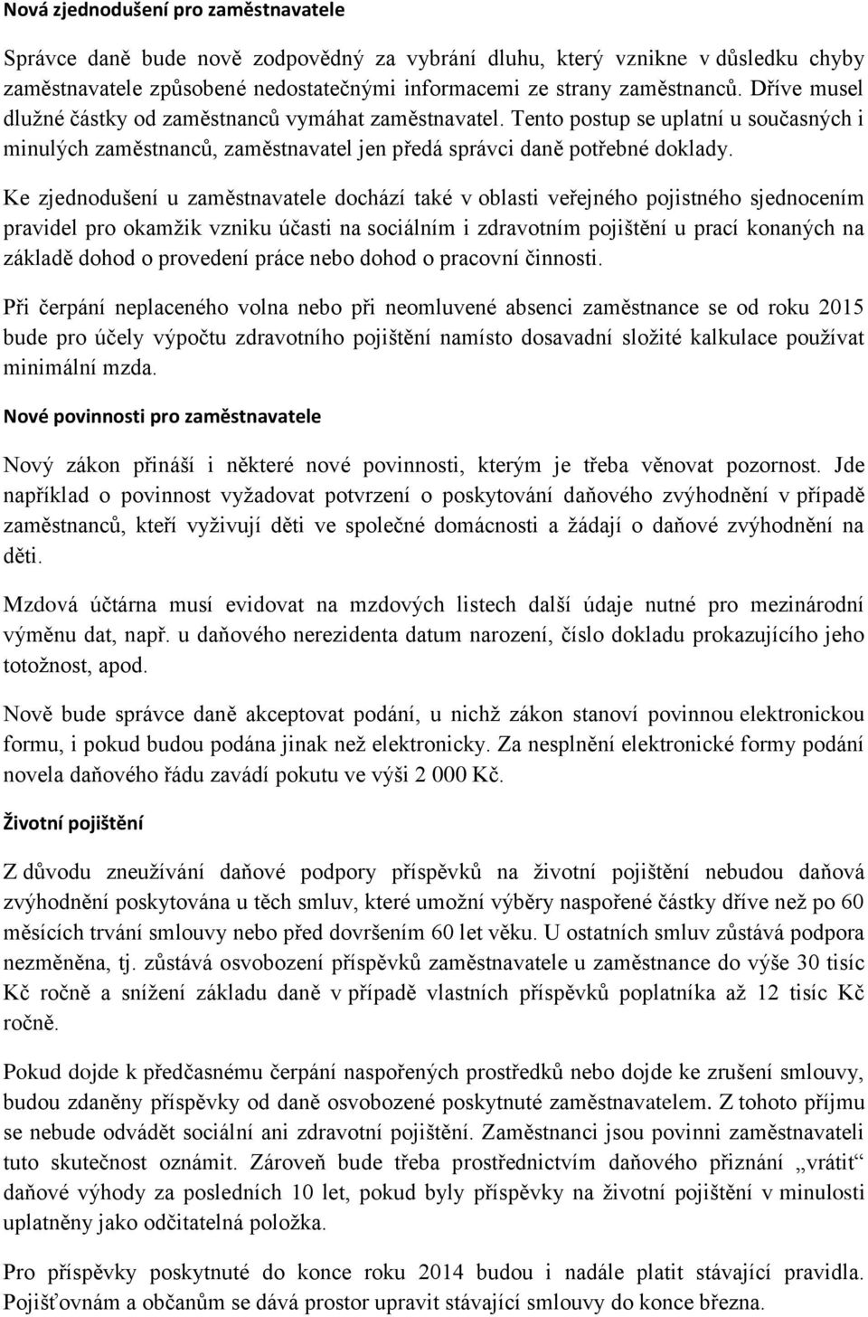 Ke zjednodušení u zaměstnavatele dochází také v oblasti veřejného pojistného sjednocením pravidel pro okamžik vzniku účasti na sociálním i zdravotním pojištění u prací konaných na základě dohod o