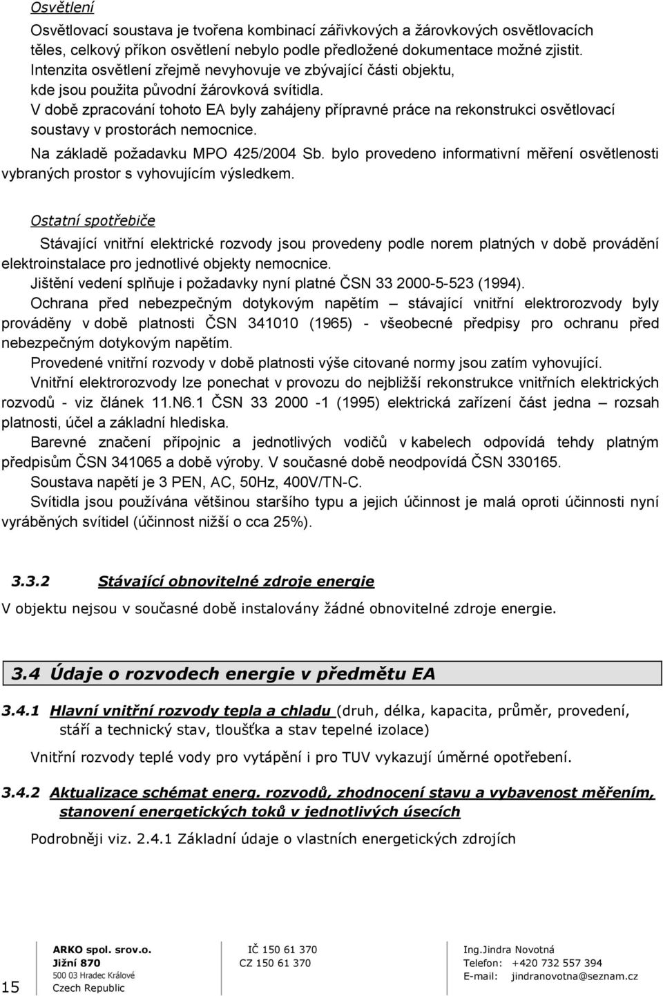 V době zpracování tohoto EA byly zahájeny přípravné práce na rekonstrukci osvětlovací soustavy v prostorách nemocnice. Na základě požadavku MPO 425/2004 Sb.