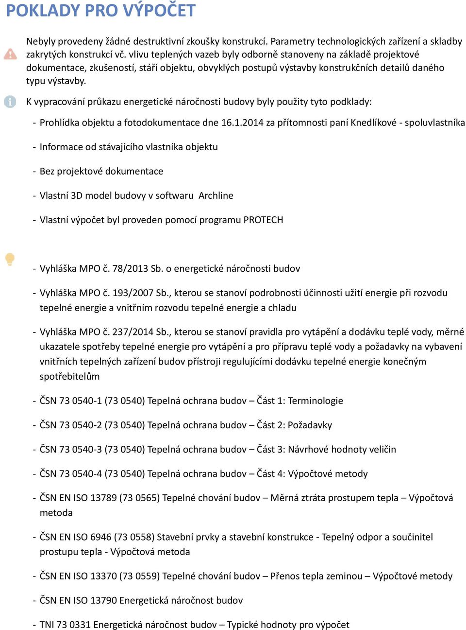 K vypracování průkazu energetické náročnosti budovy byly použity tyto podklady: Prohlídka objektu a fotodokumentace dne 16