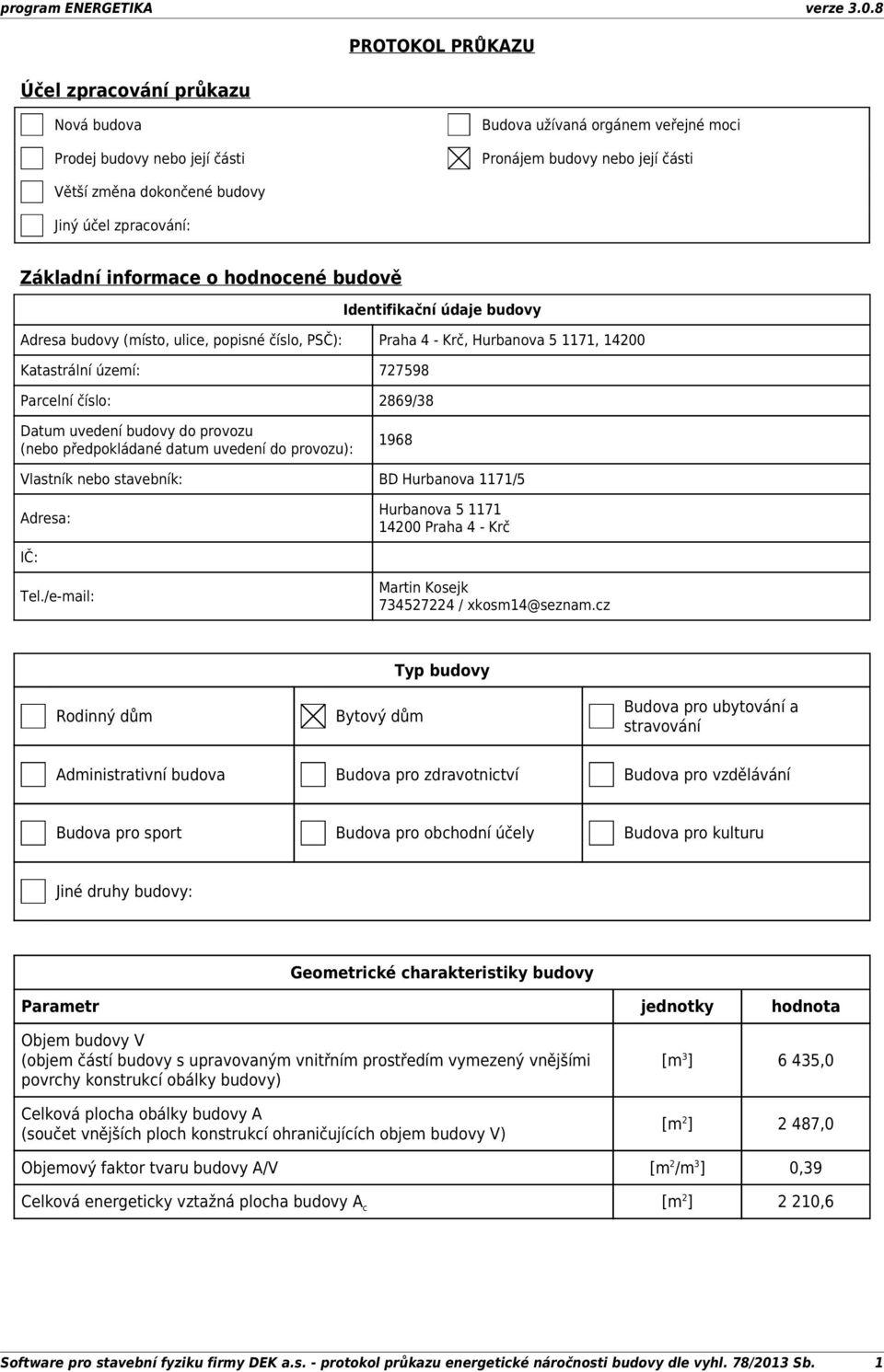 číslo: 2869/38 Datum uvedení budovy do provozu (nebo předpokládané datum uvedení do provozu): 1968 Vlastník nebo stavebník: BD Hurbanova 1171/5 Adresa: Hurbanova 5 1171 14200 Praha 4 Krč IČ: Tel.