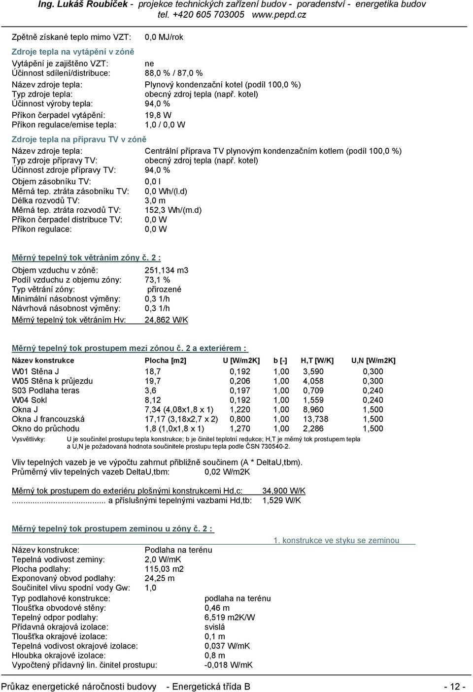 kotel) Účinnost výroby tepla: 94,0 % Příkon čerpadel vytápění: 19,8 W Příkon regulace/emise tepla: 1,0 / 0,0 W Zdroje tepla na přípravu TV v zóně Název zdroje tepla: Centrální příprava TV plynovým