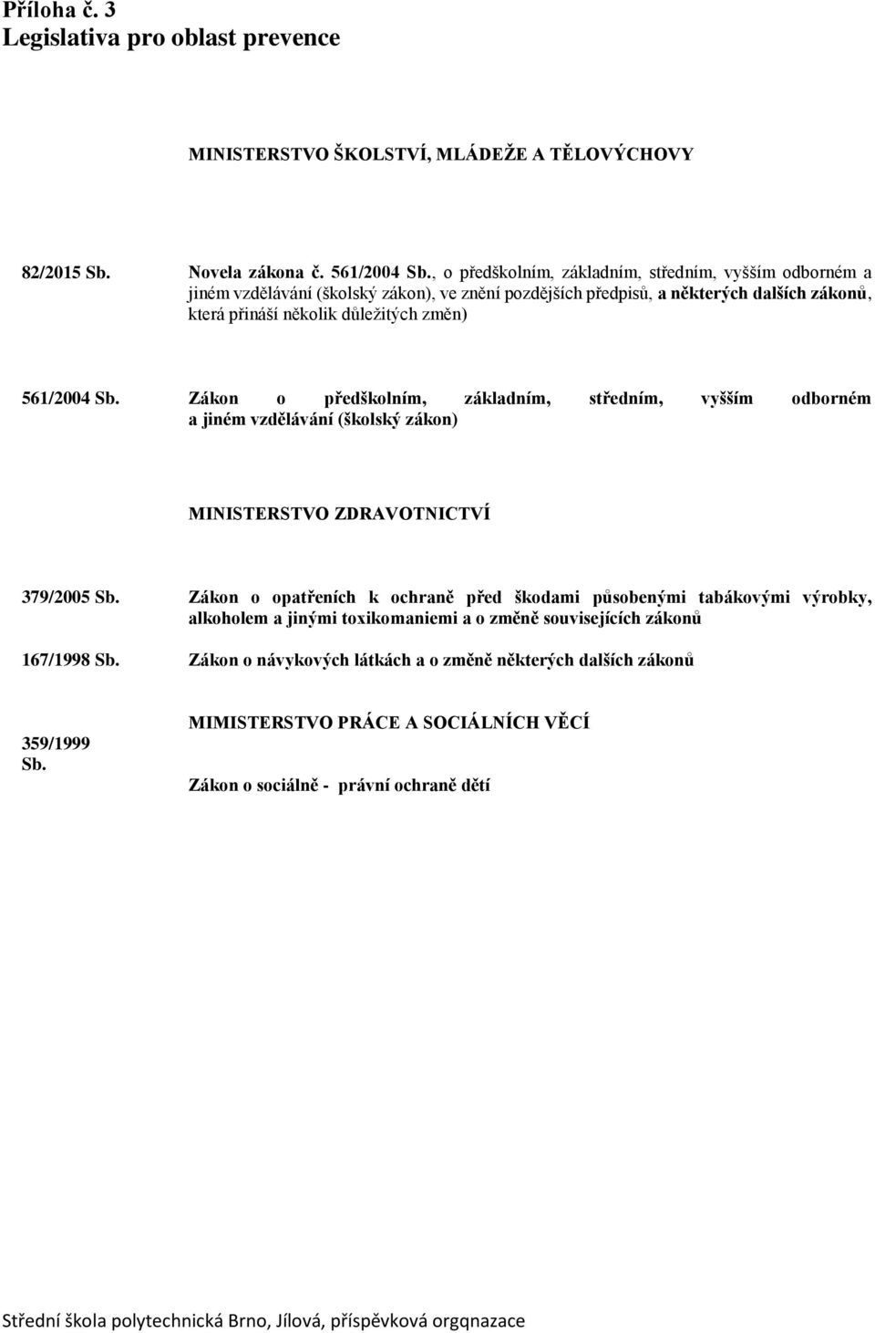 561/2004 Sb. Zákon o předškolním, základním, středním, vyšším odborném a jiném vzdělávání (školský zákon) MINISTERSTVO ZDRAVOTNICTVÍ 379/2005 Sb.