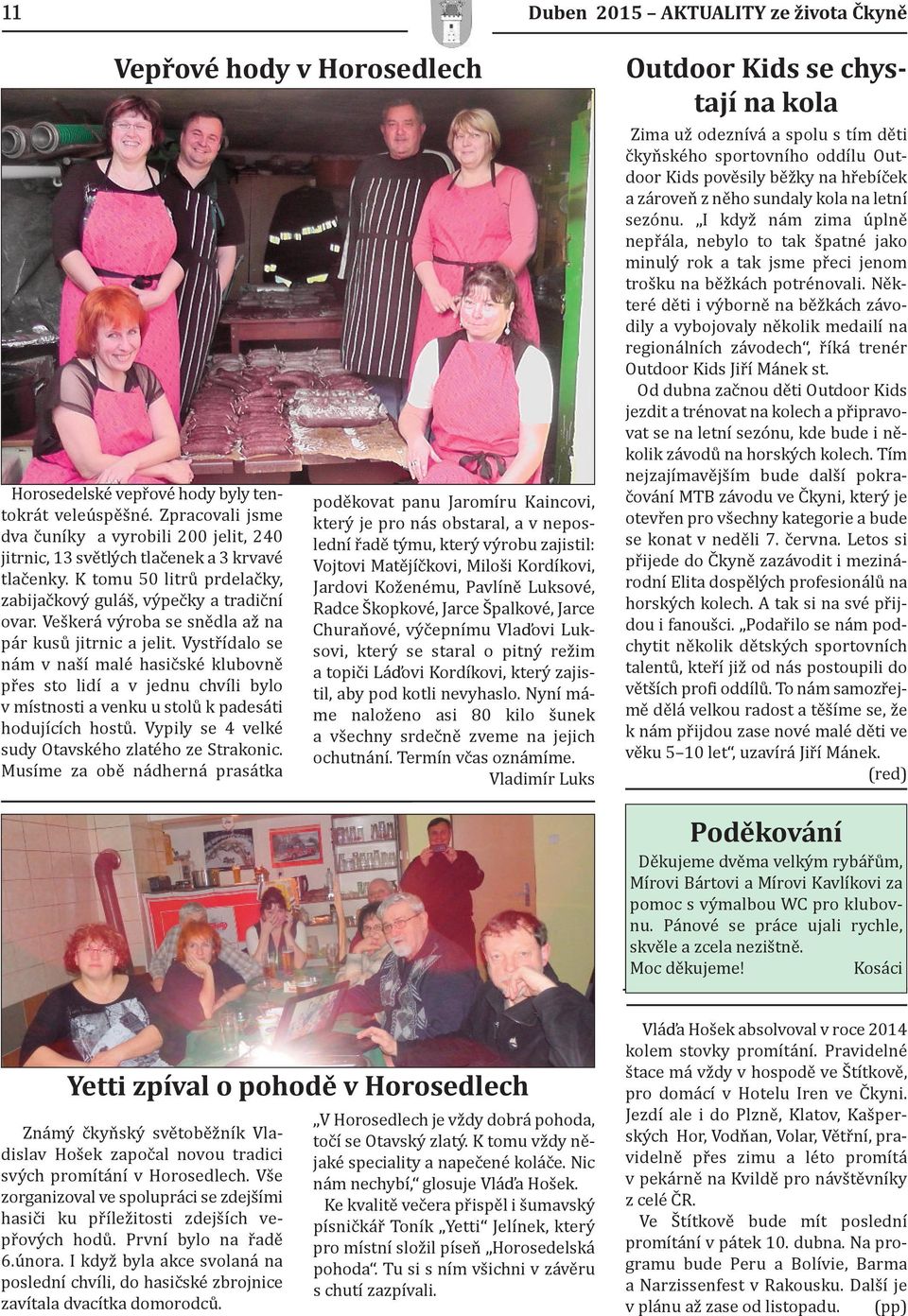 Veškerá výroba se snědla až na pár kusů jitrnic a jelit. Vystřídalo se nám v naší malé hasičské klubovně přes sto lidí a v jednu chvíli bylo v místnosti a venku u stolů k padesáti hodujících hostů.