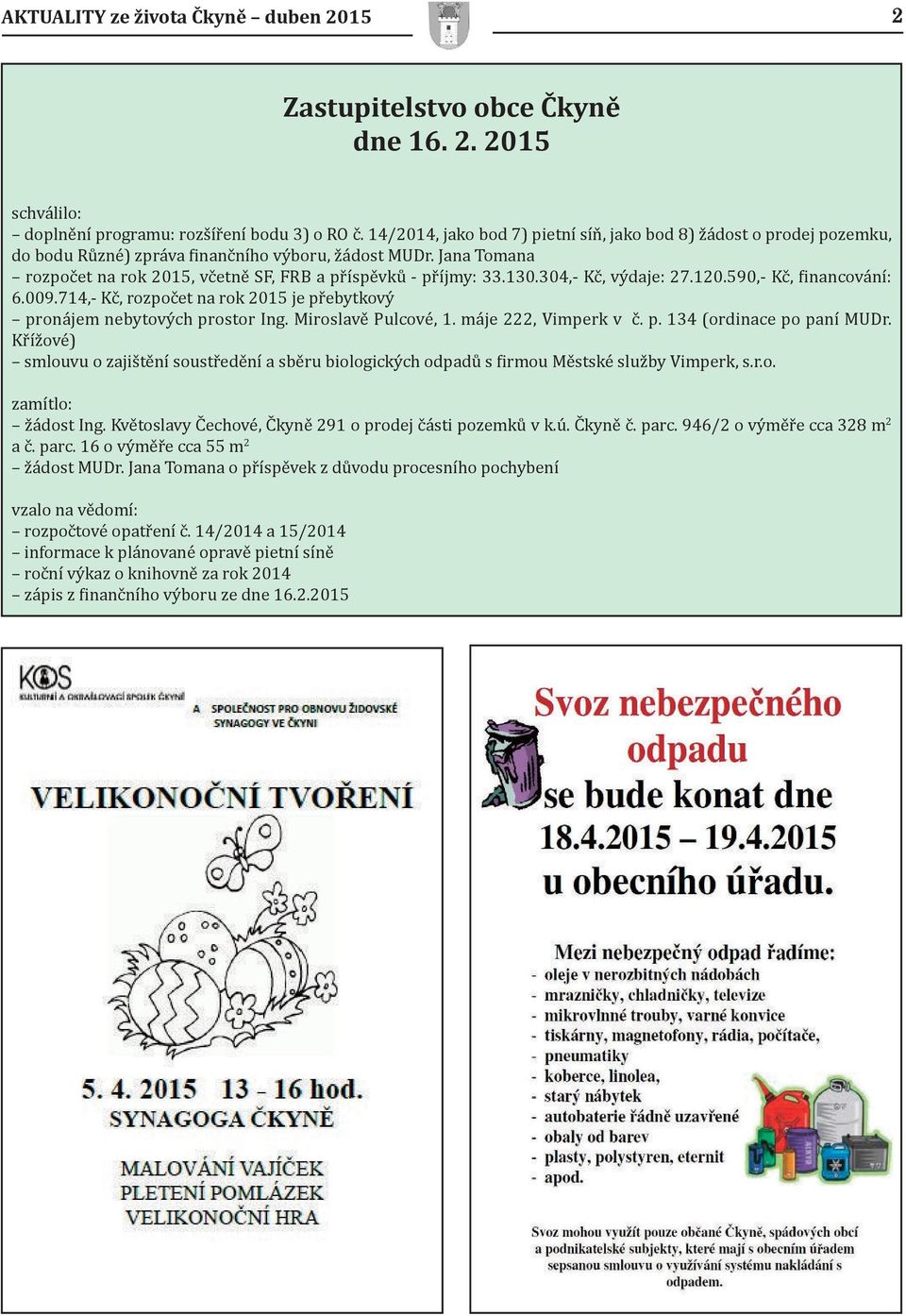 130.304,- Kč, výdaje: 27.120.590,- Kč, financování: 6.009.714,- Kč, rozpočet na rok 2015 je přebytkový pronájem nebytových prostor Ing. Miroslavě Pulcové, 1. máje 222, Vimperk v č. p. 134 (ordinace po paní MUDr.