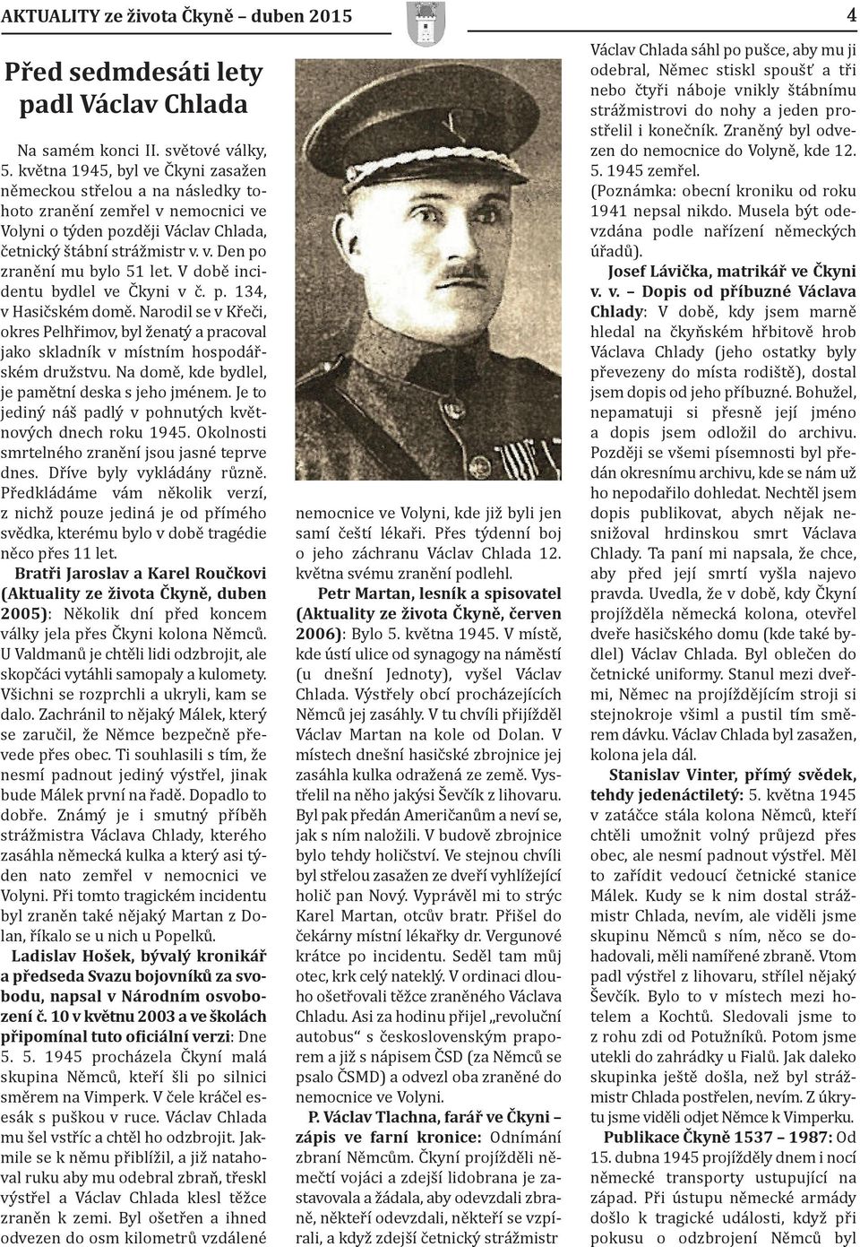 V době incidentu bydlel ve Čkyni v č. p. 134, v Hasičském domě. Narodil se v Křeči, okres Pelhřimov, byl ženatý a pracoval jako skladník v místním hospodářském družstvu.