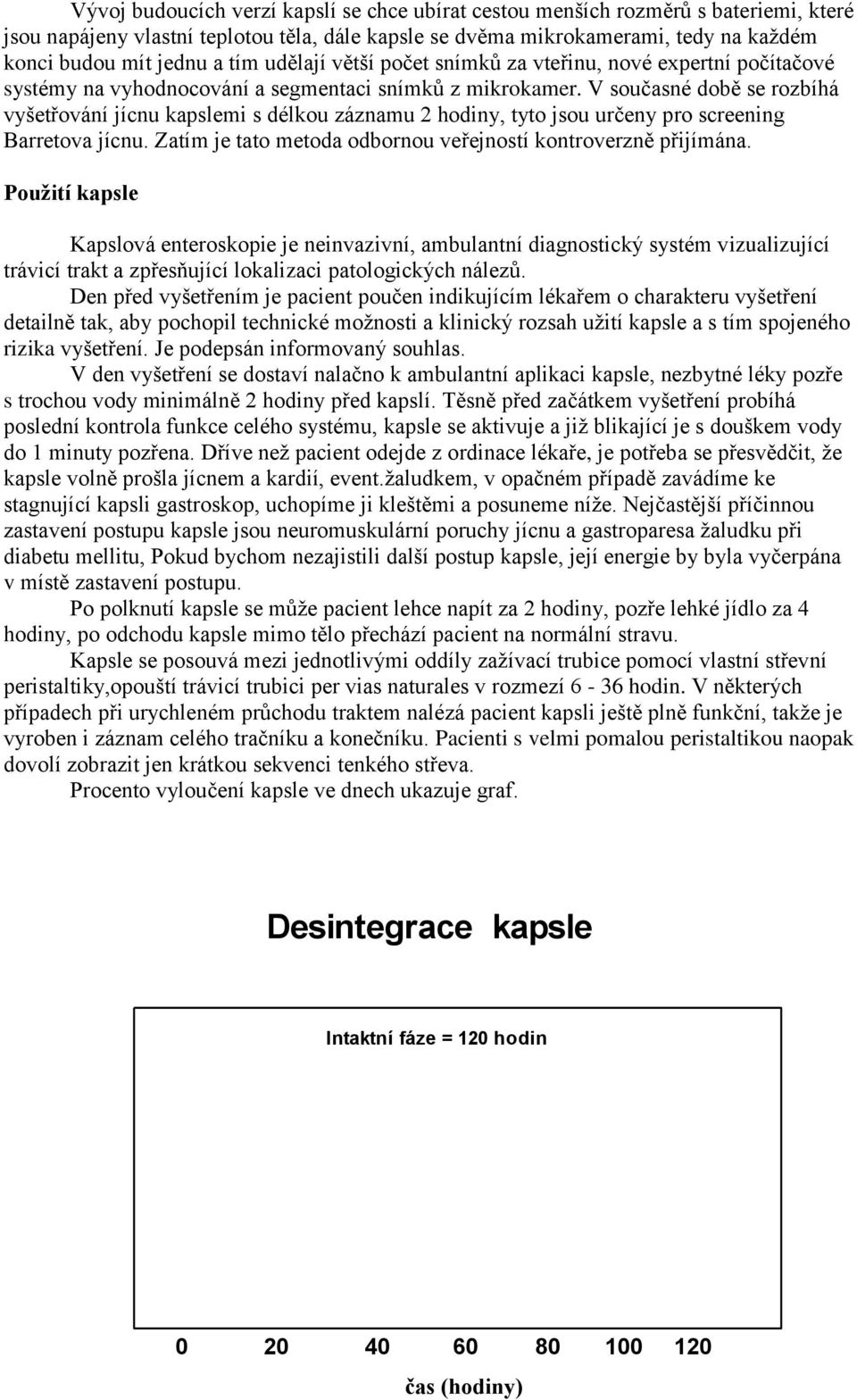 V současné době se rozbíhá vyšetřování jícnu kapslemi s délkou záznamu 2 hodiny, tyto jsou určeny pro screening Barretova jícnu. Zatím je tato metoda odbornou veřejností kontroverzně přijímána.