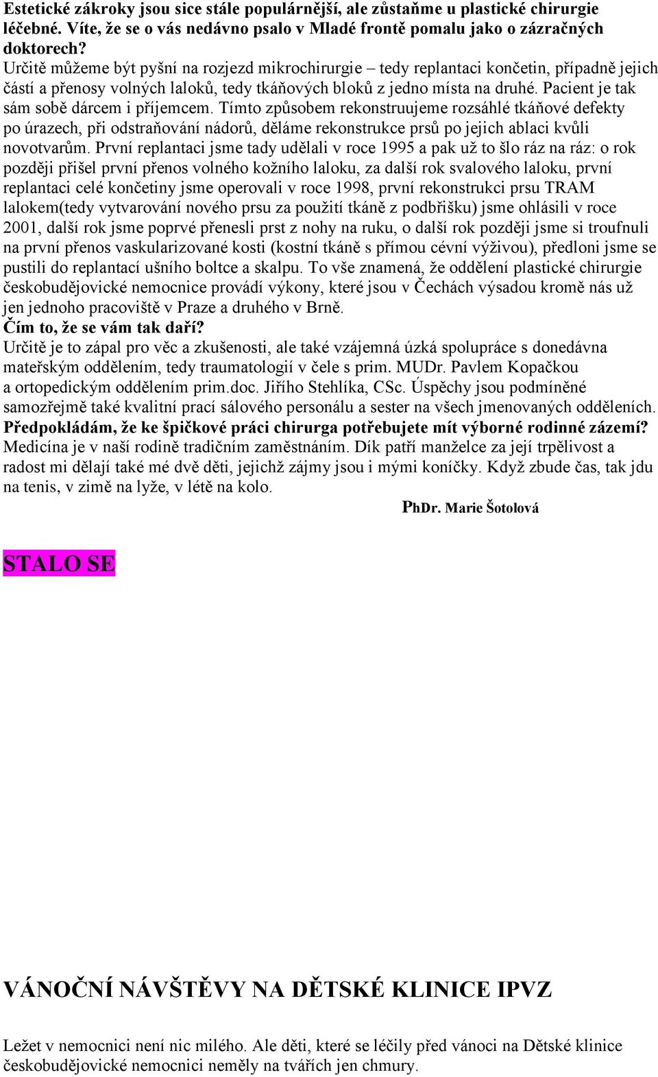 Pacient je tak sám sobě dárcem i příjemcem. Tímto způsobem rekonstruujeme rozsáhlé tkáňové defekty po úrazech, při odstraňování nádorů, děláme rekonstrukce prsů po jejich ablaci kvůli novotvarům.
