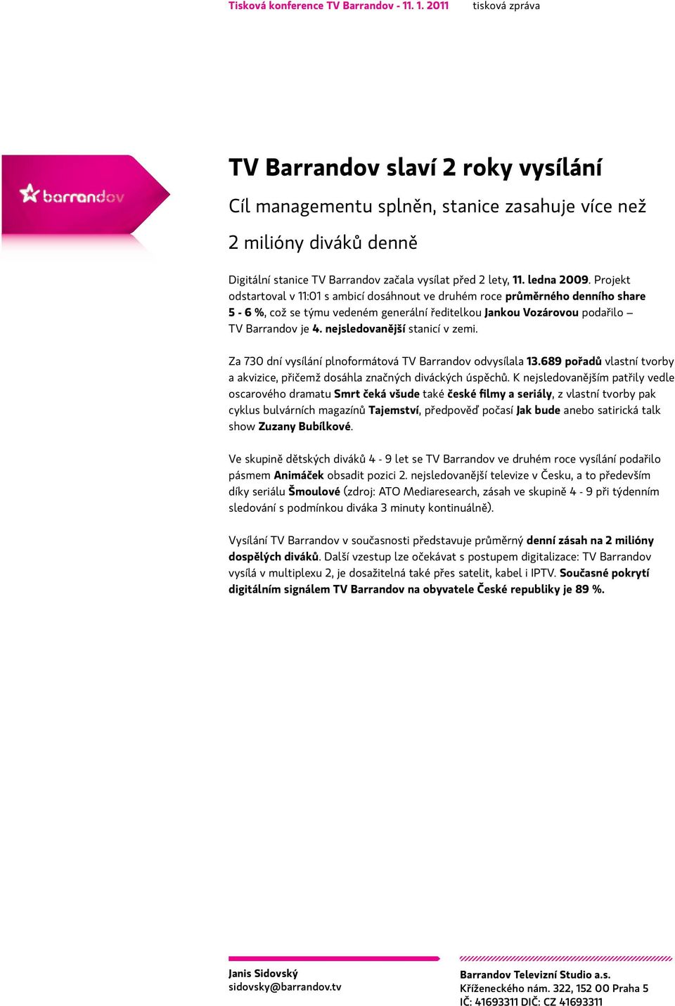 nejsledovanější stanicí v zemi. Za 730 dní vysílání plnoformátová TV Barrandov odvysílala 13.689 pořadů vlastní tvorby a akvizice, přičemž dosáhla značných diváckých úspěchů.