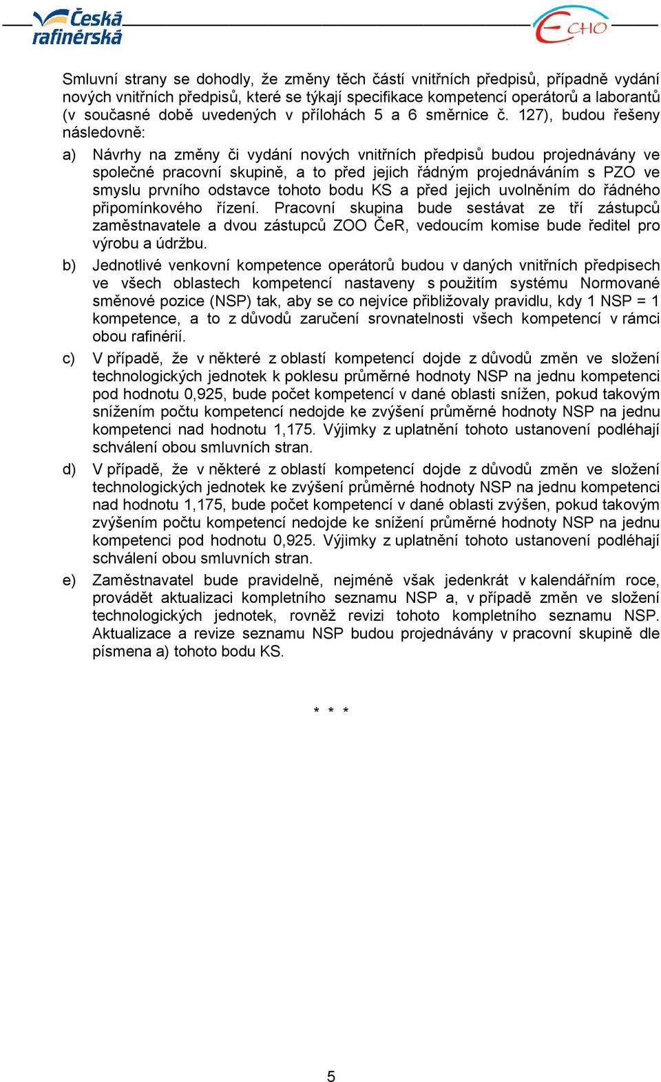 127), budou řešeny následovně: a) Návrhy na změny či vydání nových vnitřních předpisů budou projednávány ve společné pracovní skupině, a to před jejich řádným projednáváním s PZO ve smyslu prvního
