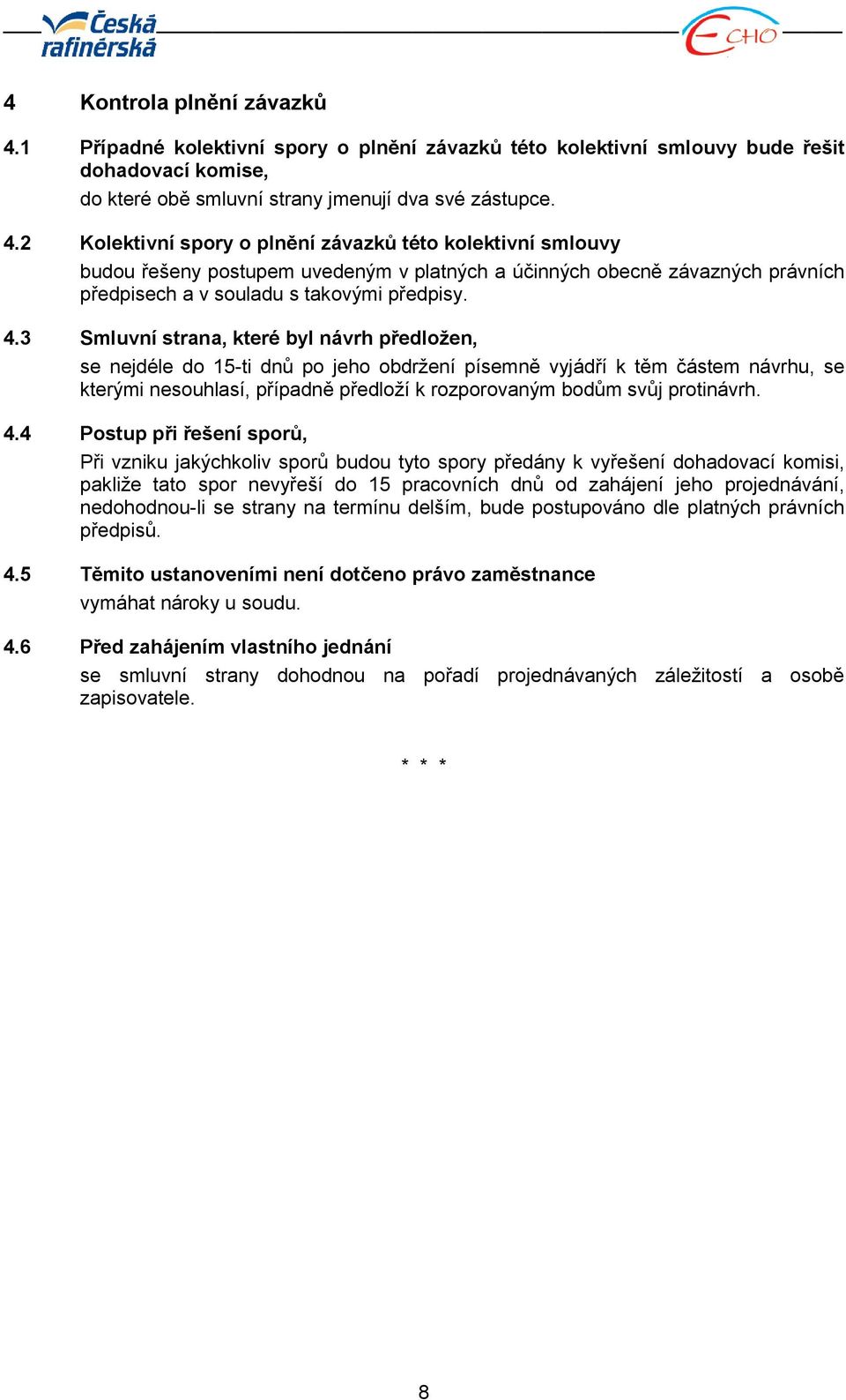 2 Kolektivní spory o plnění závazků této kolektivní smlouvy budou řešeny postupem uvedeným v platných a účinných obecně závazných právních předpisech a v souladu s takovými předpisy. 4.
