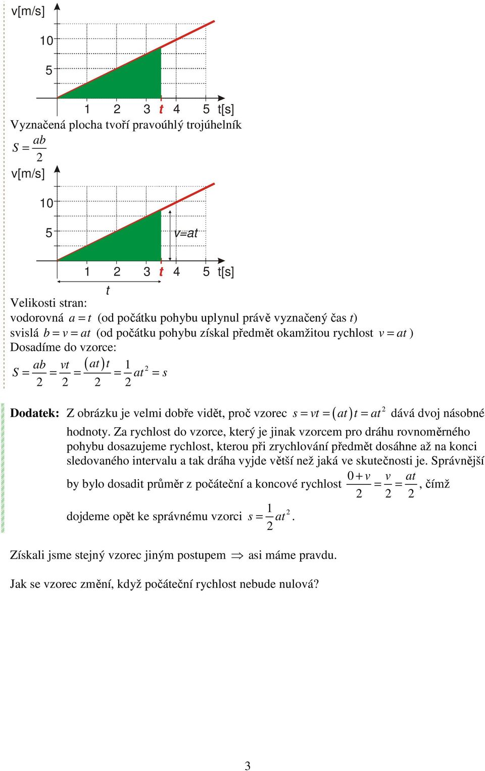 Za rychlot do vzorce, který je jinak vzorcem pro dráhu rovnoměrného pohybu doazujeme rychlot, kterou při zrychlování předmět doáhne až na konci ledovaného intervalu a tak dráha vyjde větší než jaká