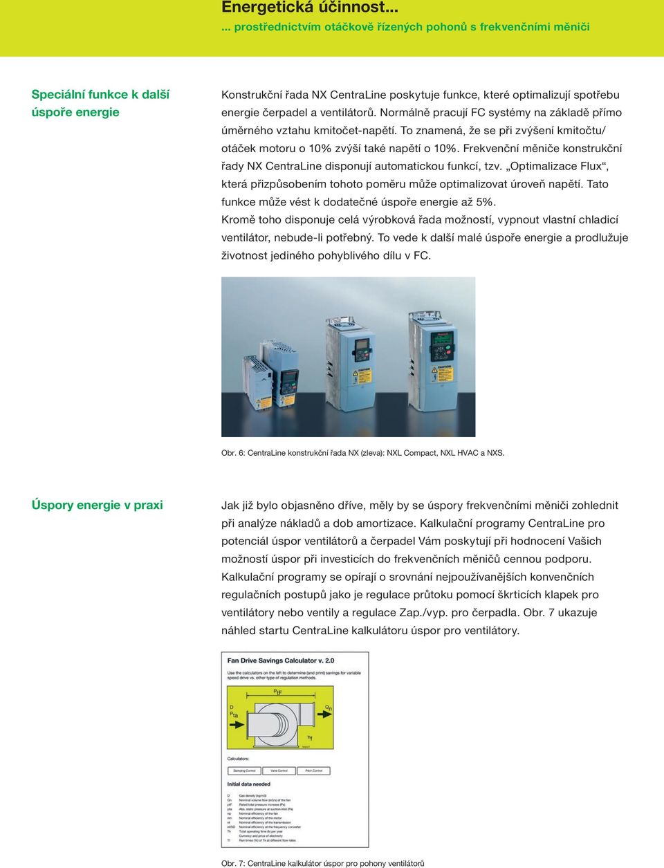 Frekvenční měniče konstrukční řady NX CentraLine disponují automatickou funkcí, tzv. Optimalizace Flux, která přizpůsobením tohoto poměru může optimalizovat úroveň napětí.